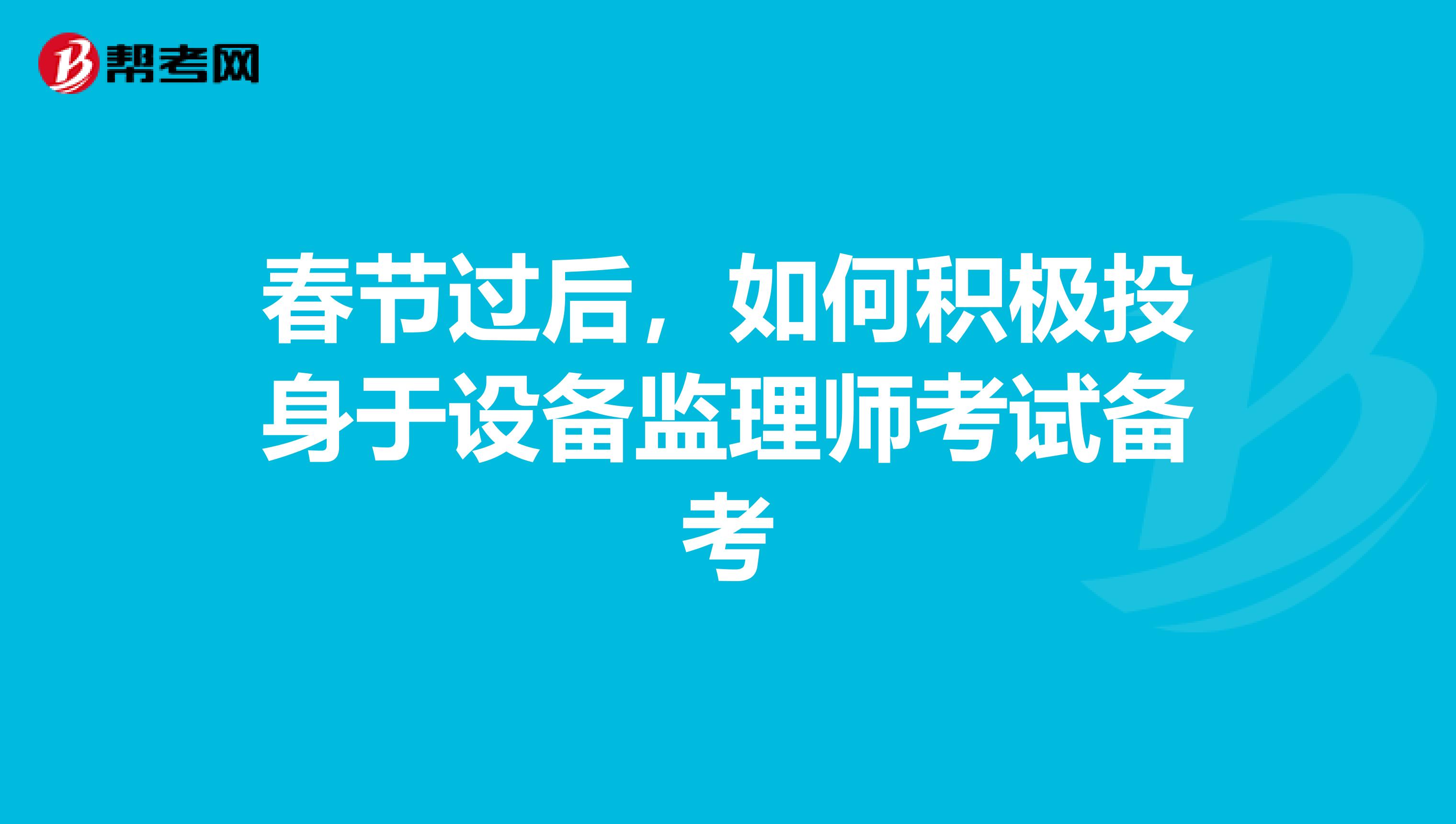 春节过后，如何积极投身于设备监理师考试备考