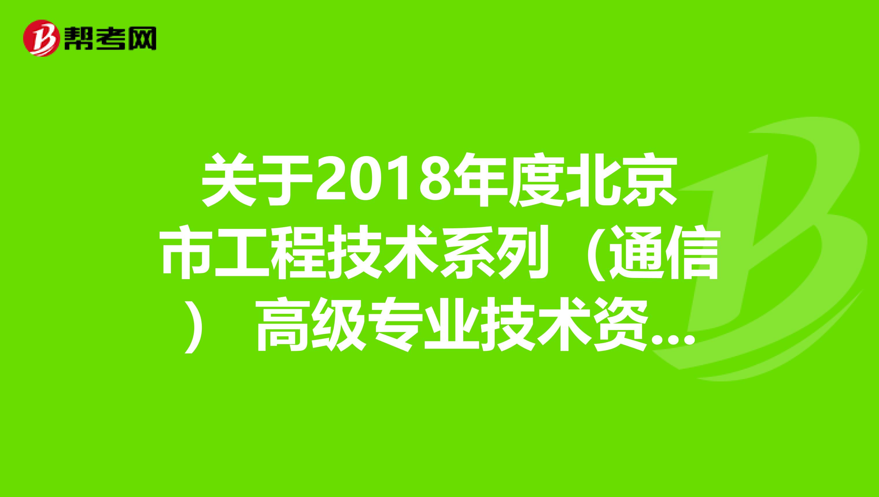 关于2018年度北京市工程技术系列（通信） 高级专业技术资格评审答辩安排的通知