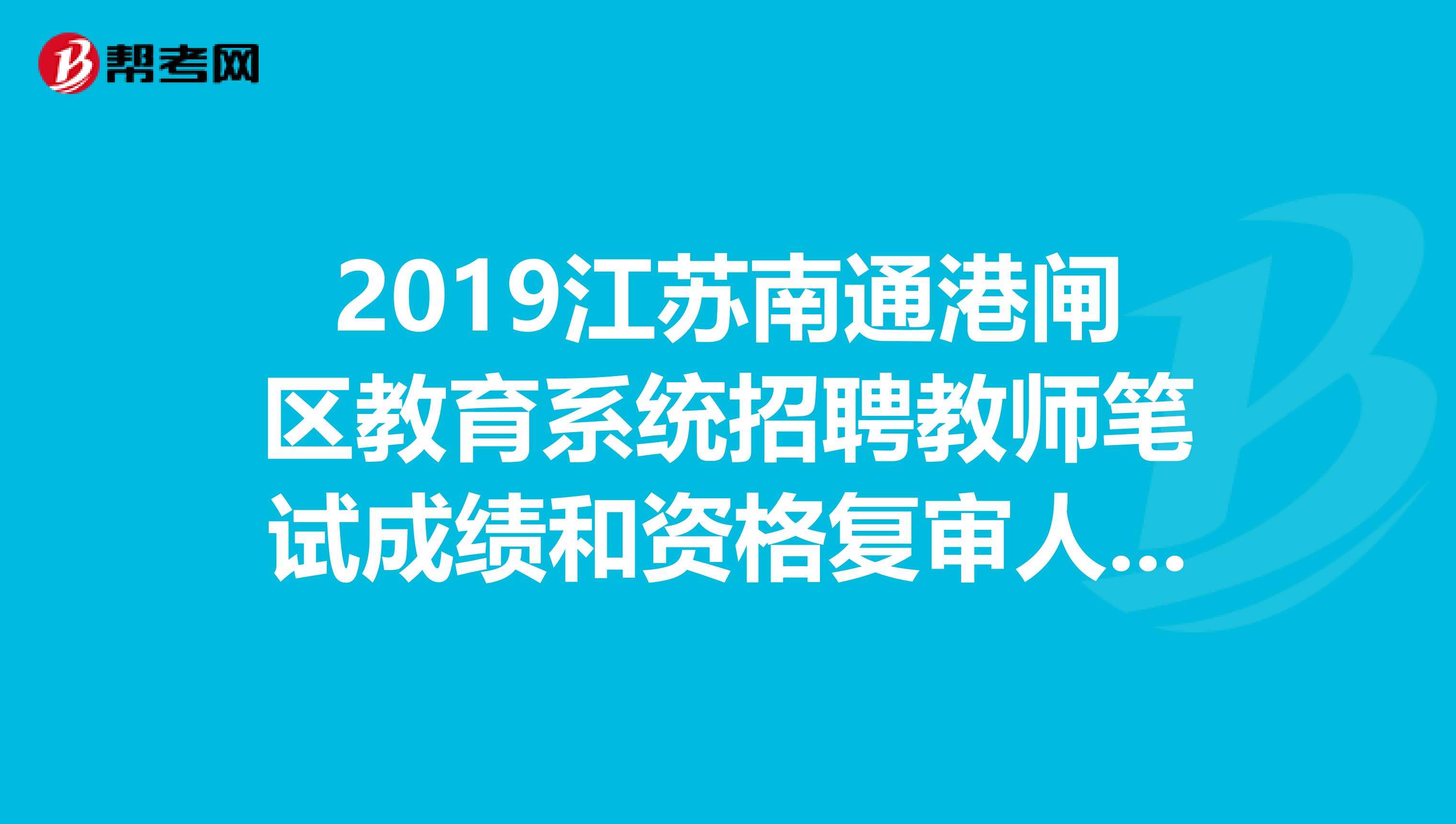 2019江苏南通港闸区教育系统招聘教师笔试成绩和资格复审人员公告