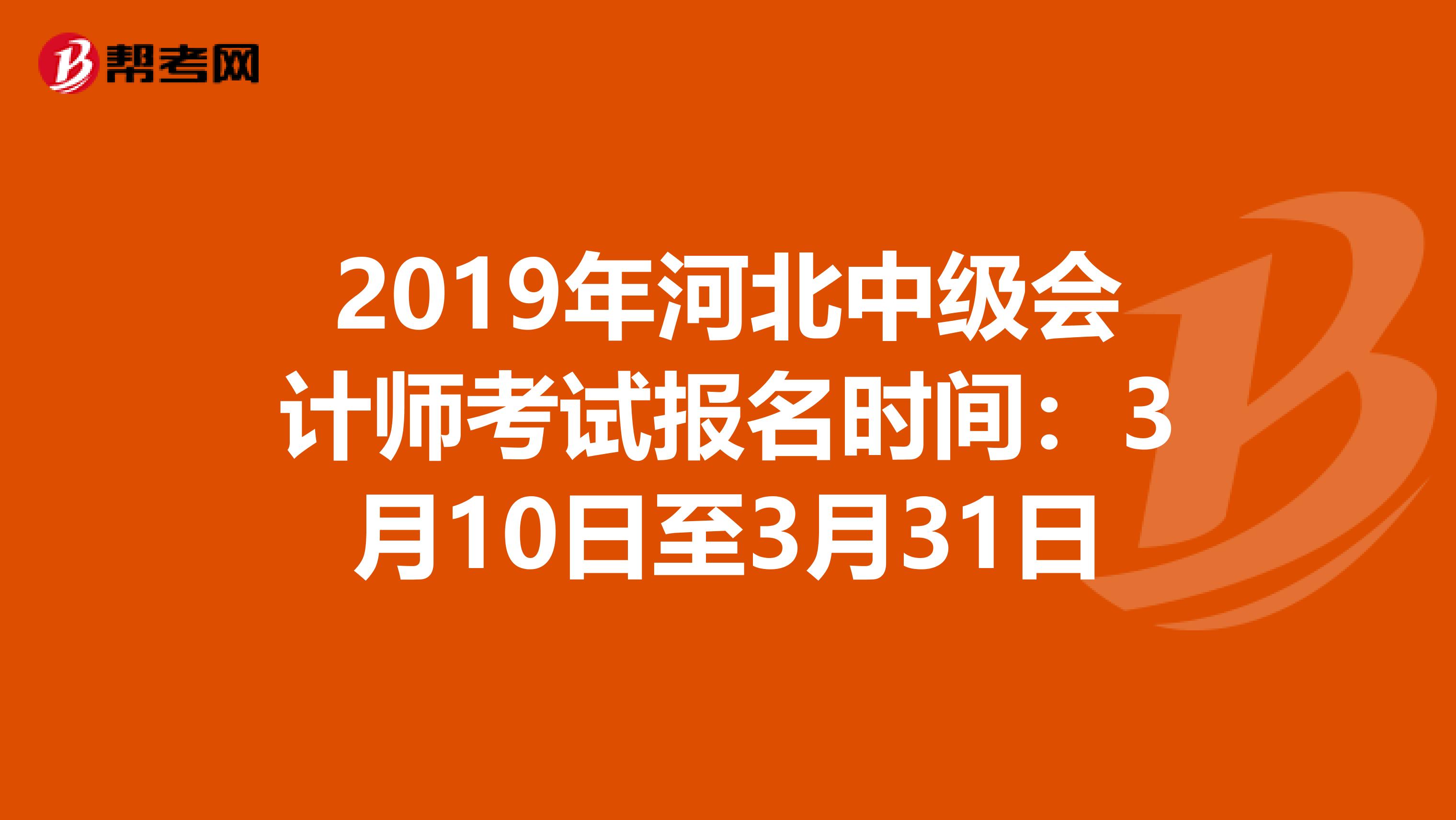 2019年河北中级会计师考试报名时间：3月10日至3月31日