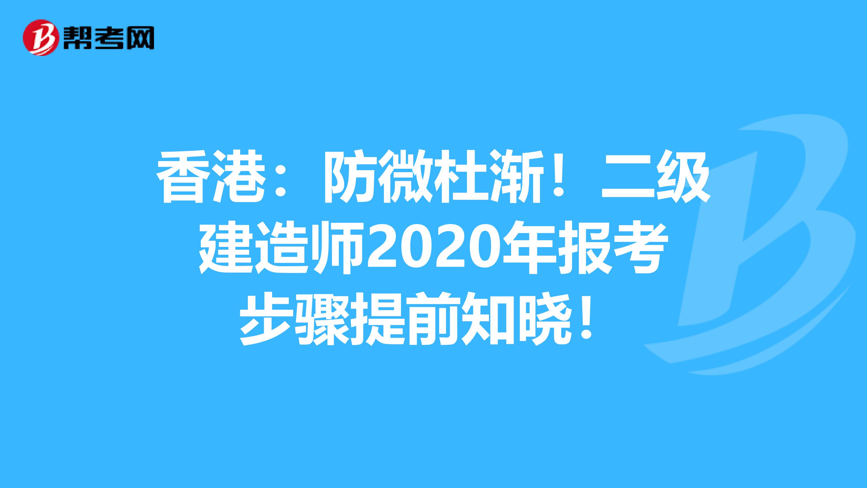 香港：防微杜渐！二级建造师2020年报考步骤提前知晓！