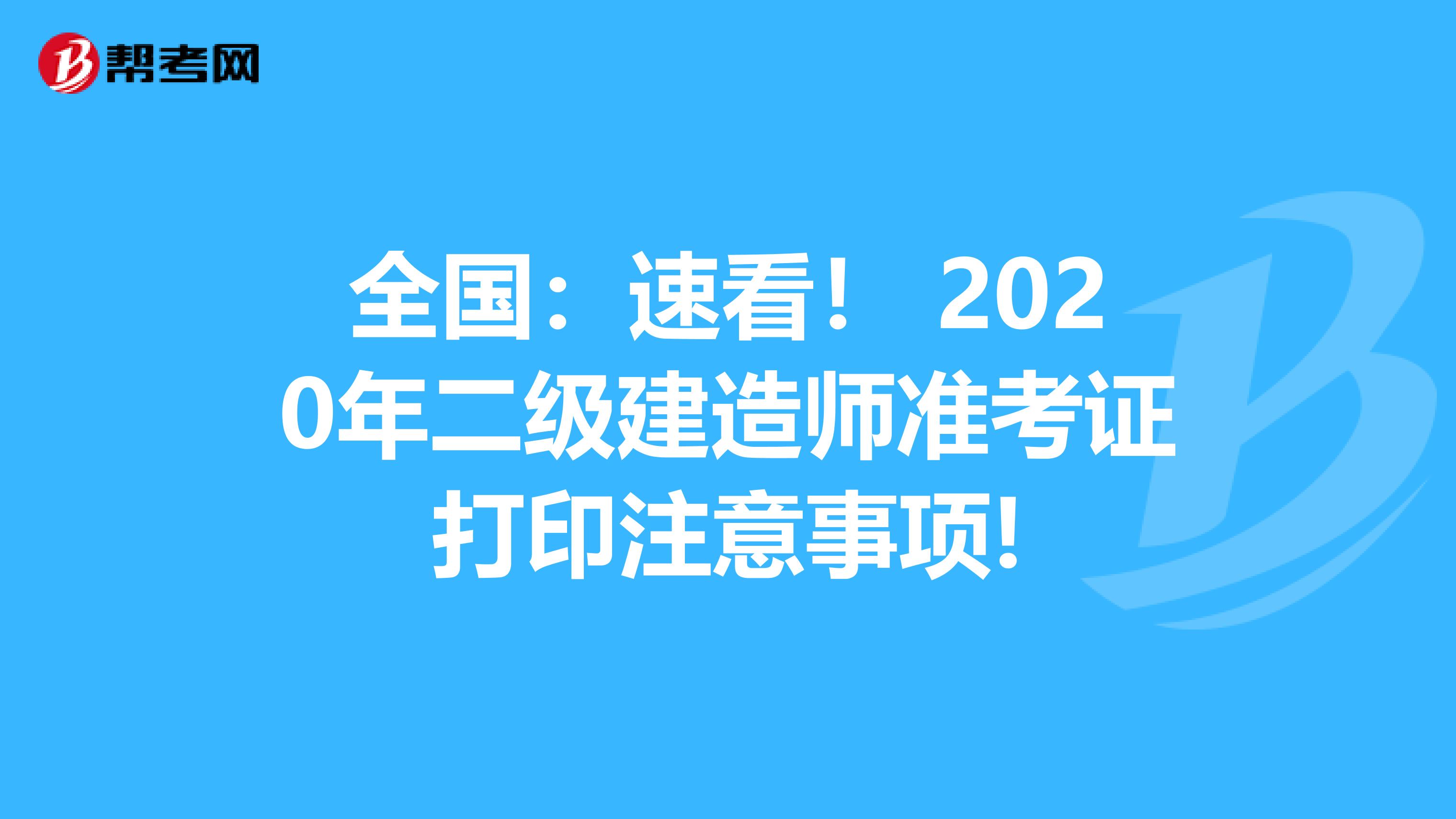 全国：速看！ 2020年二级建造师准考证打印注意事项!