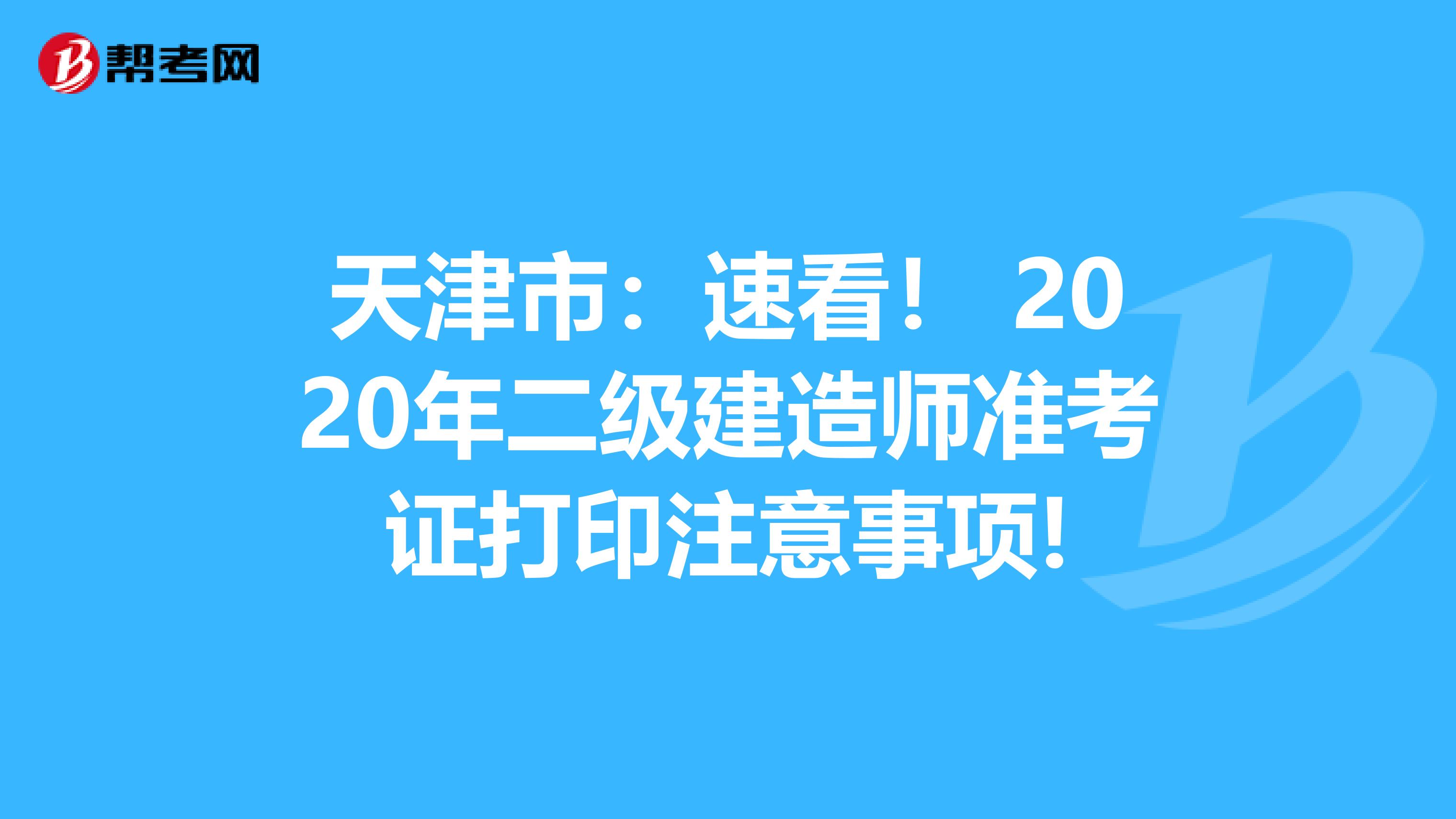 天津市：速看！ 2020年二级建造师准考证打印注意事项!