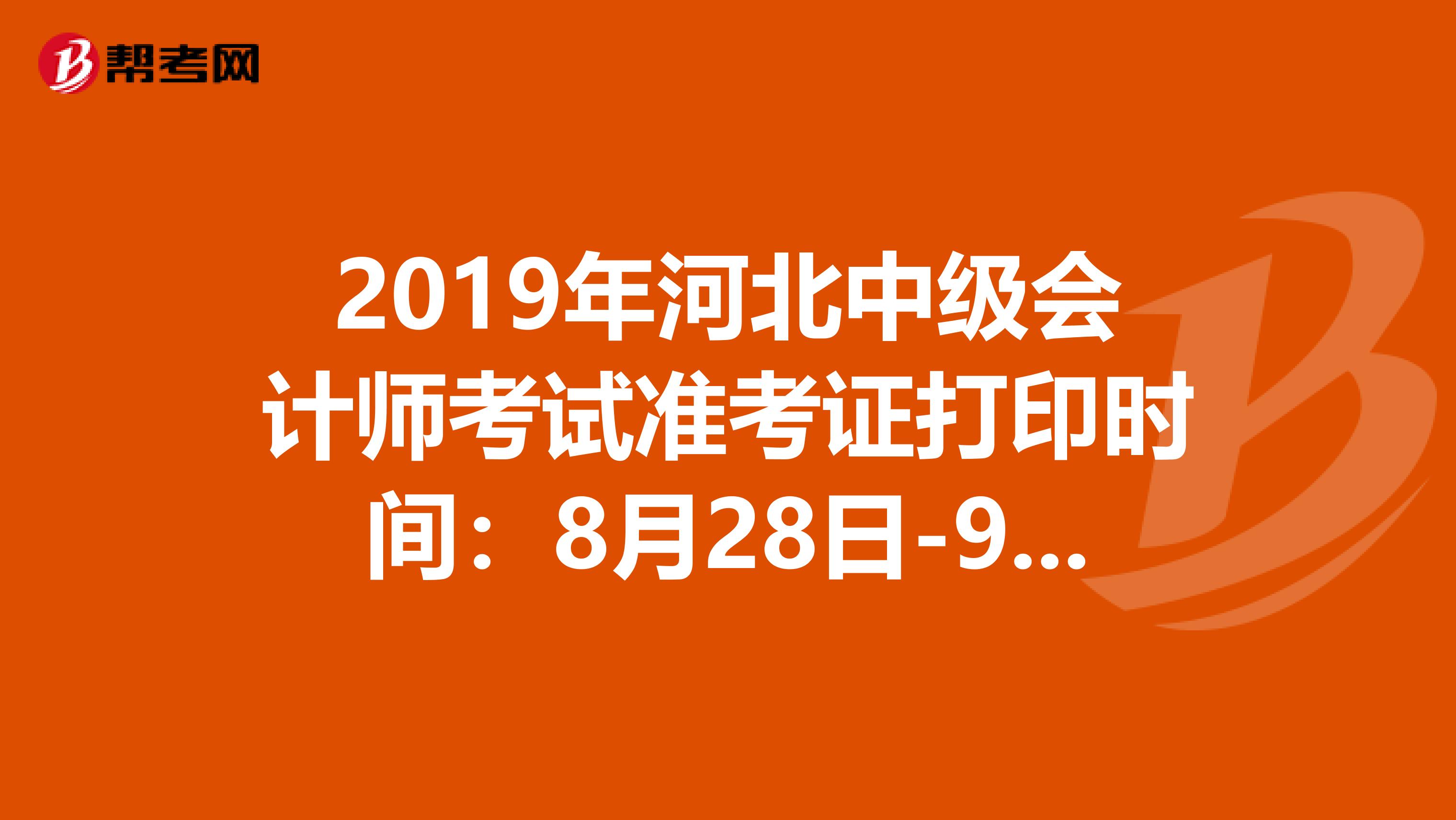 2019年河北中级会计师考试准考证打印时间：8月28日-9月6日