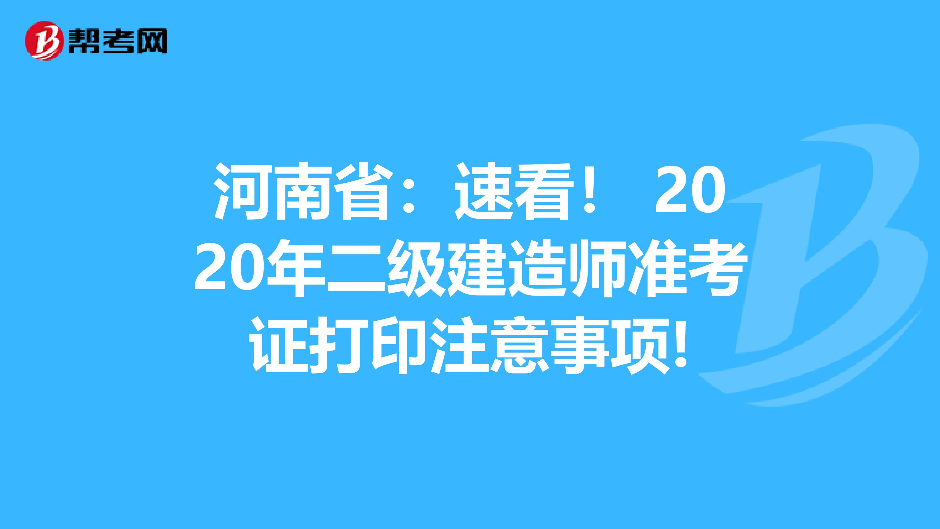 河南省：速看！ 2020年二级建造师准考证打印注意事项!