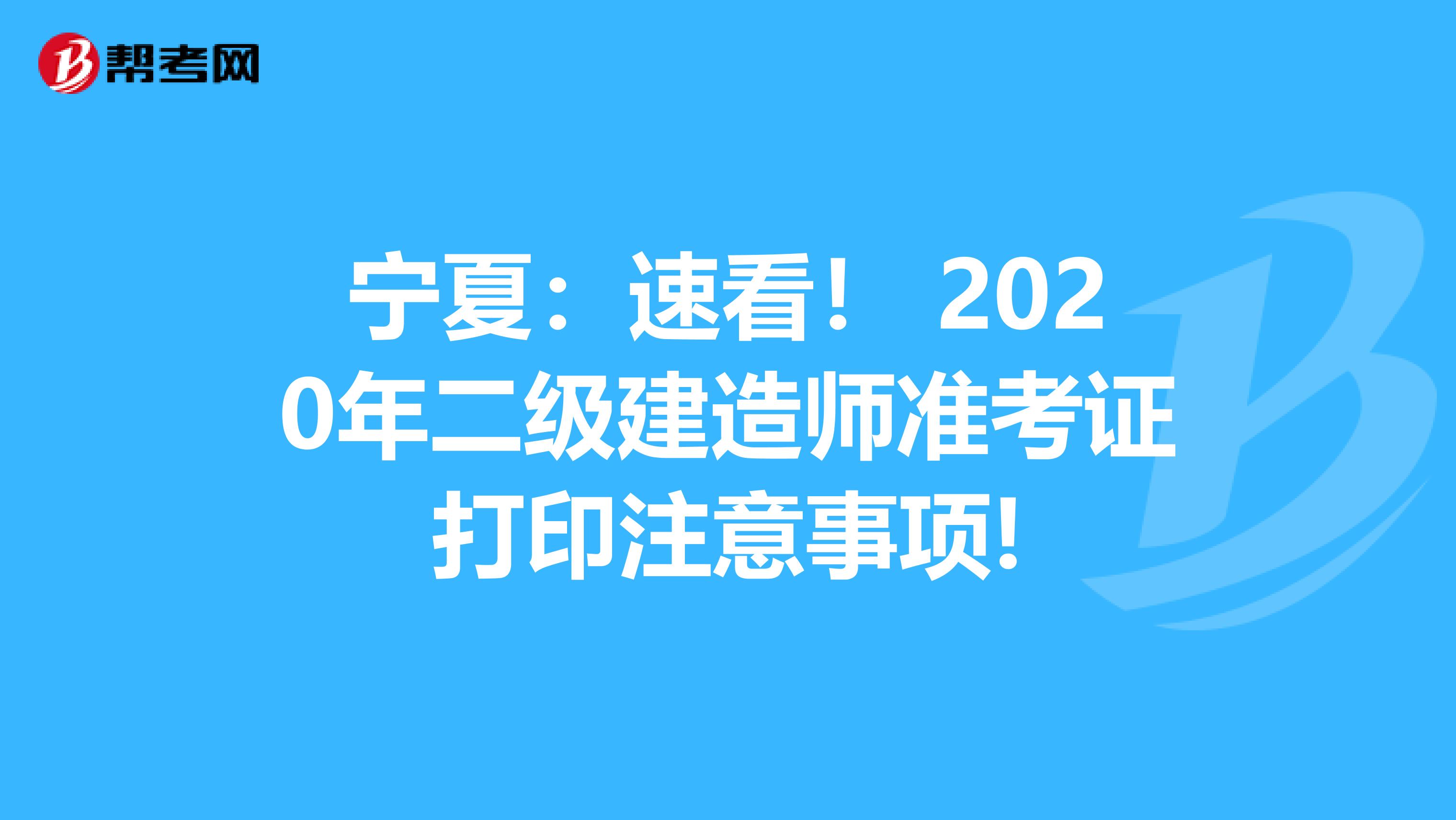 宁夏：速看！ 2020年二级建造师准考证打印注意事项!