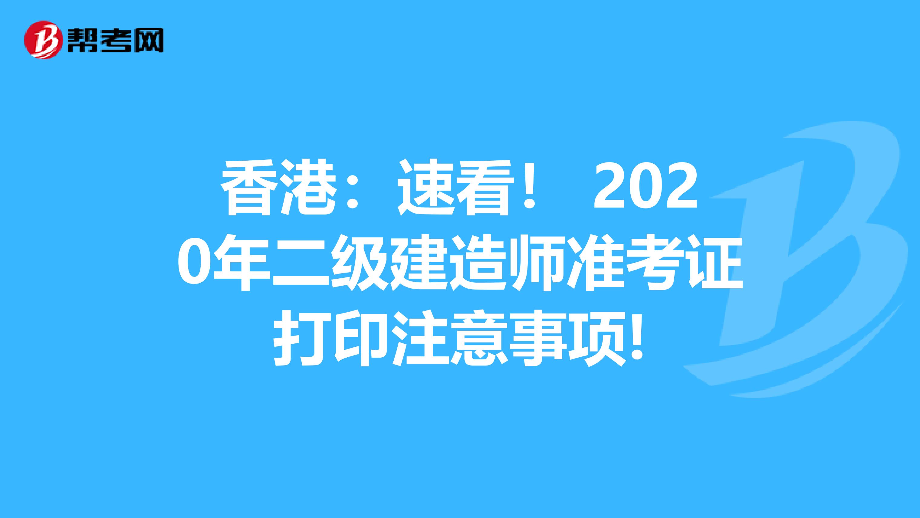 香港：速看！ 2020年二级建造师准考证打印注意事项!