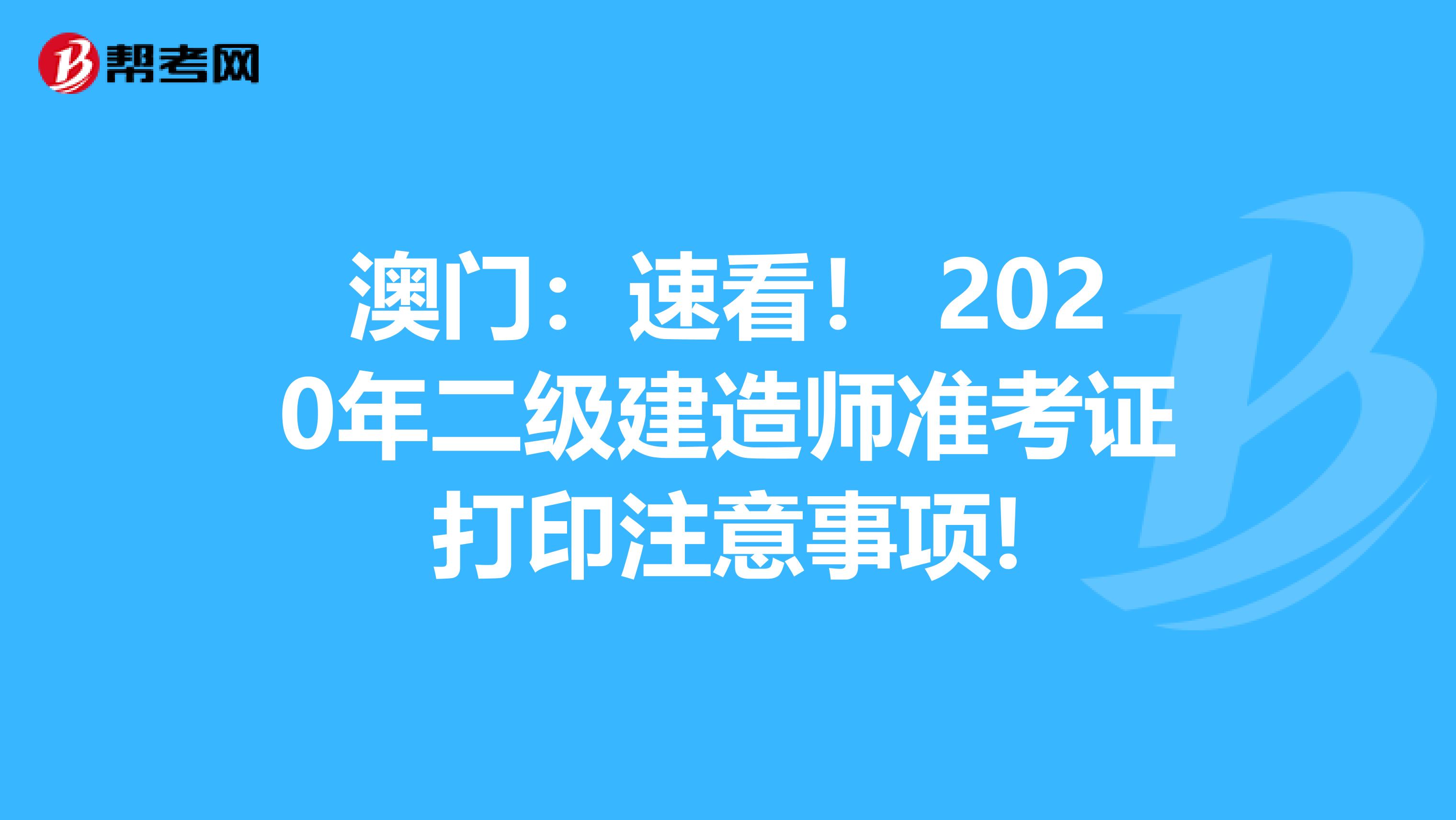 澳门：速看！ 2020年二级建造师准考证打印注意事项!