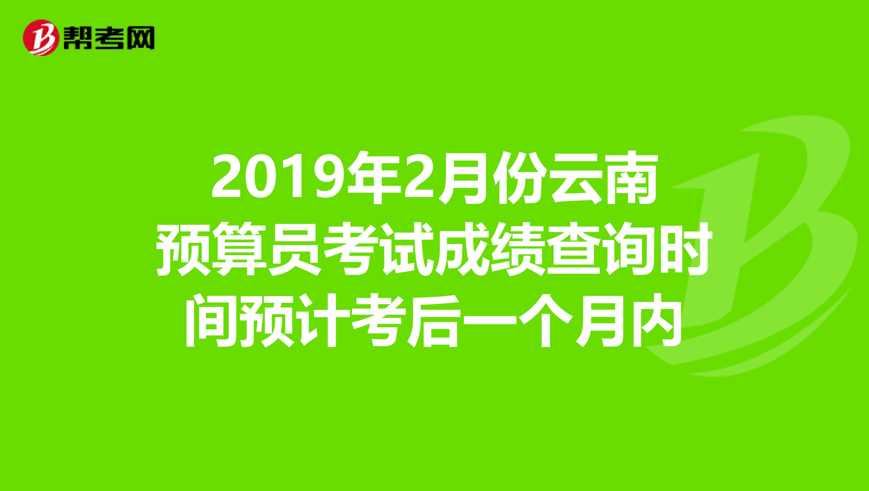 2019年2月份云南预算员考试成绩查询时间预计考后一个月内