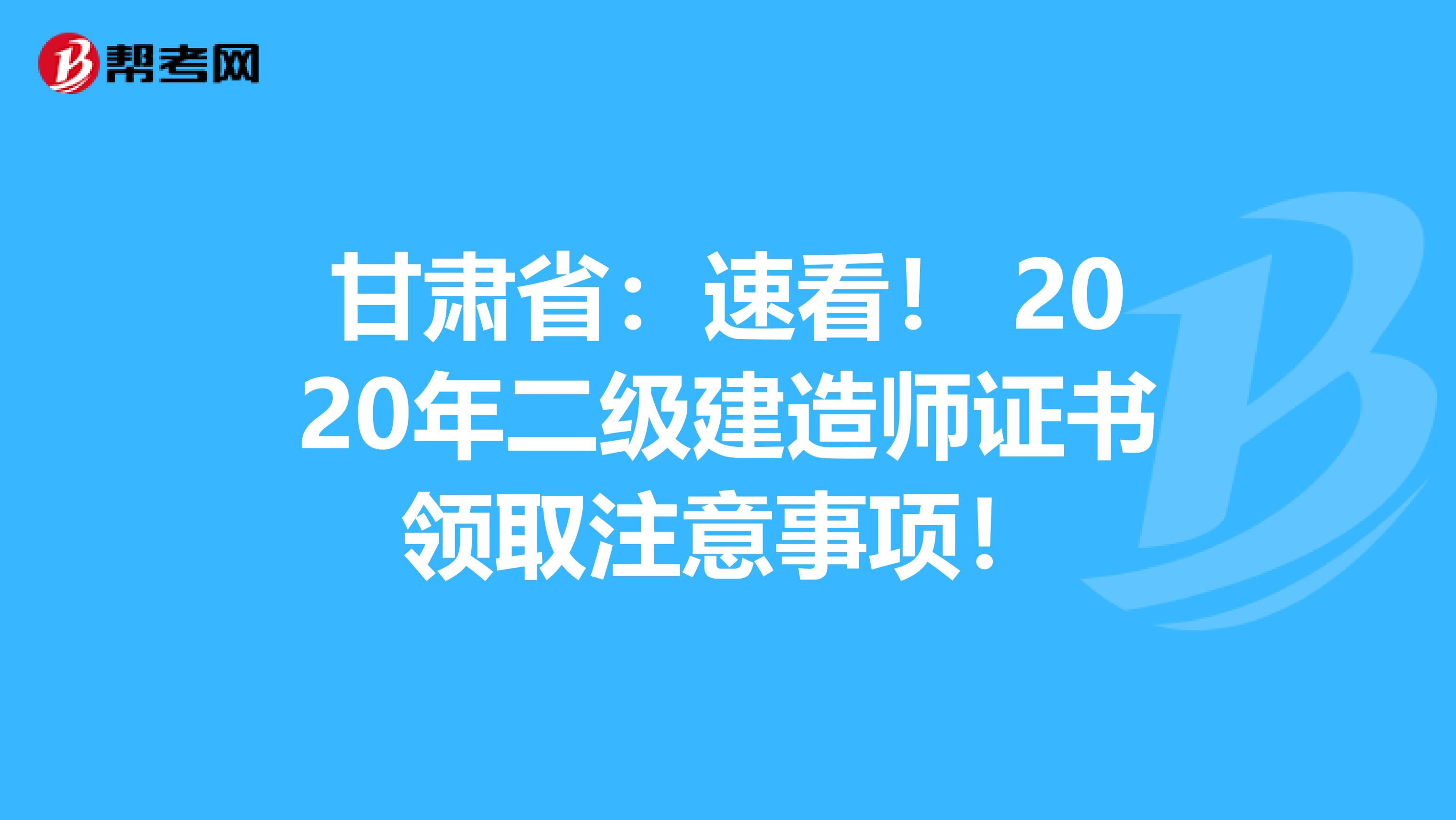 甘肃省：速看！ 2020年二级建造师证书领取注意事项！