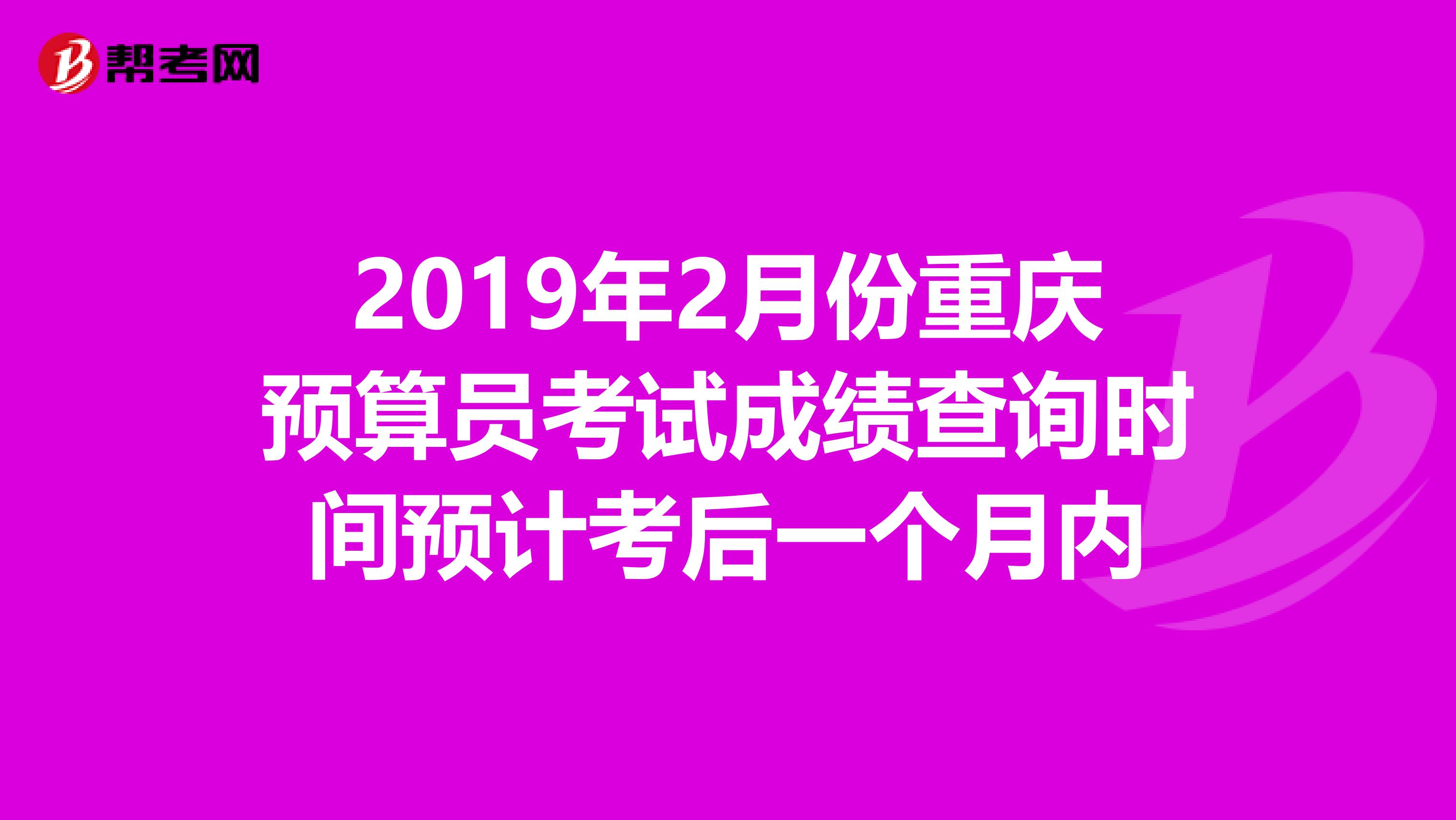 2019年2月份重庆预算员考试成绩查询时间预计考后一个月内