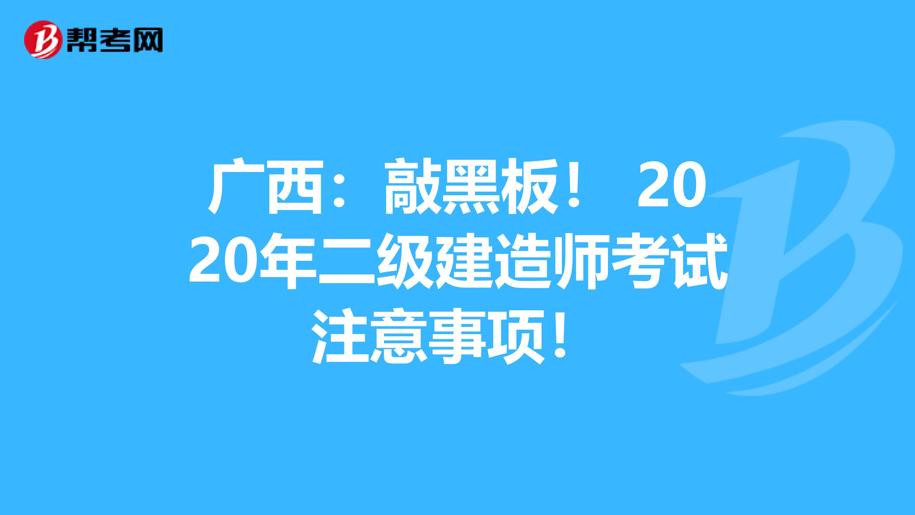 广西：敲黑板！ 2020年二级建造师考试注意事项！
