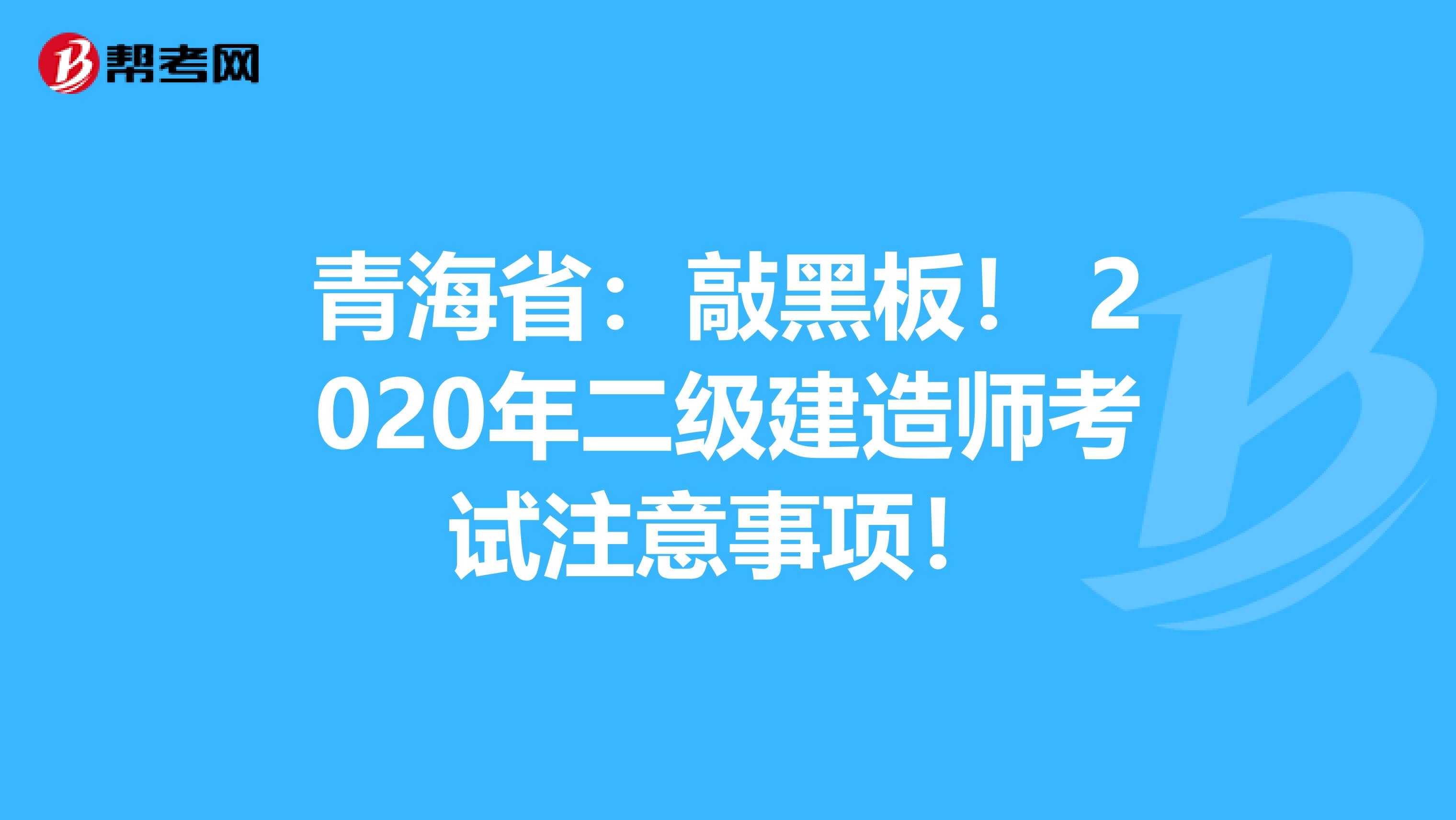 青海省：敲黑板！ 2020年二级建造师考试注意事项！