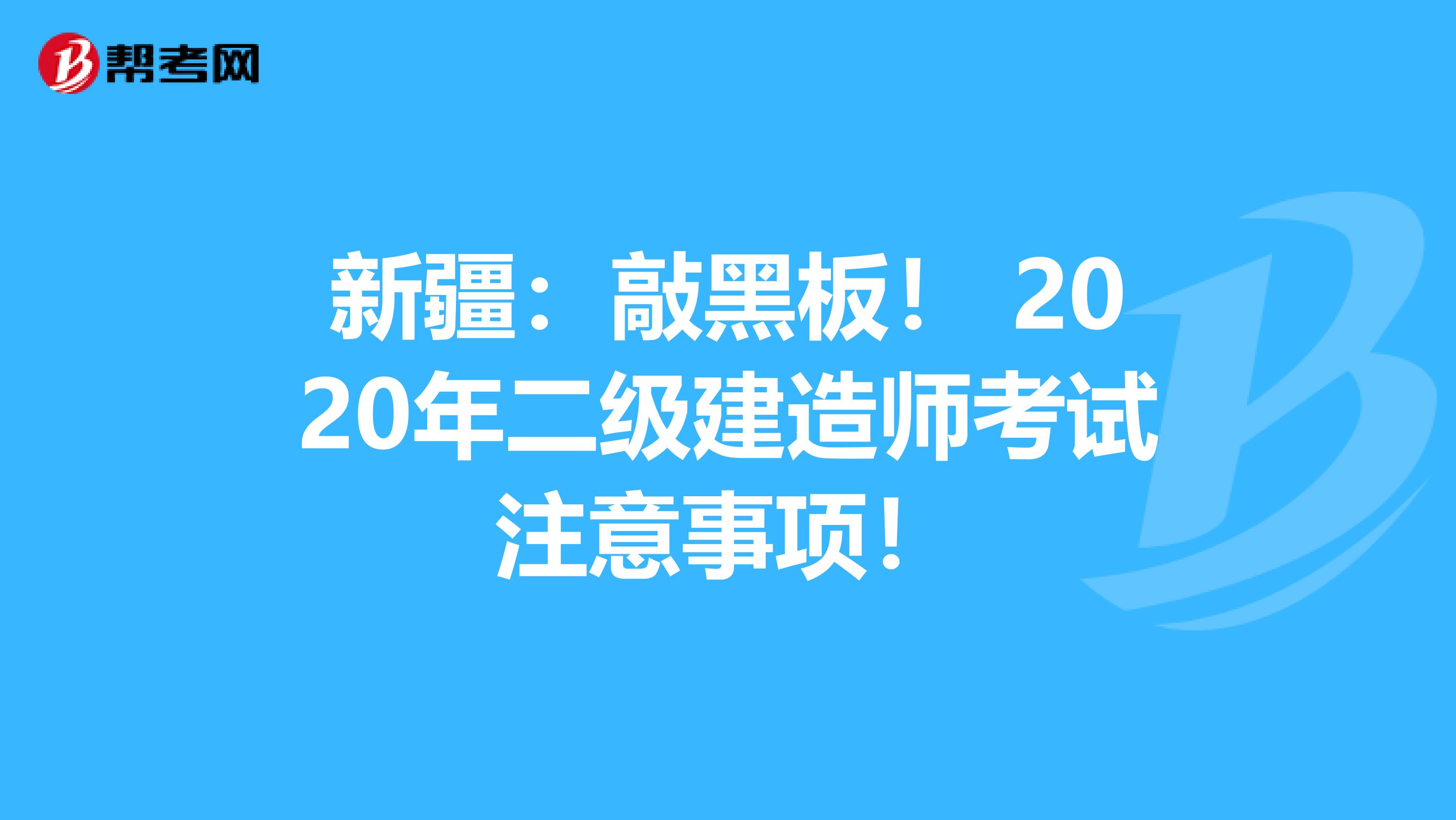 新疆：敲黑板！ 2020年二级建造师考试注意事项！