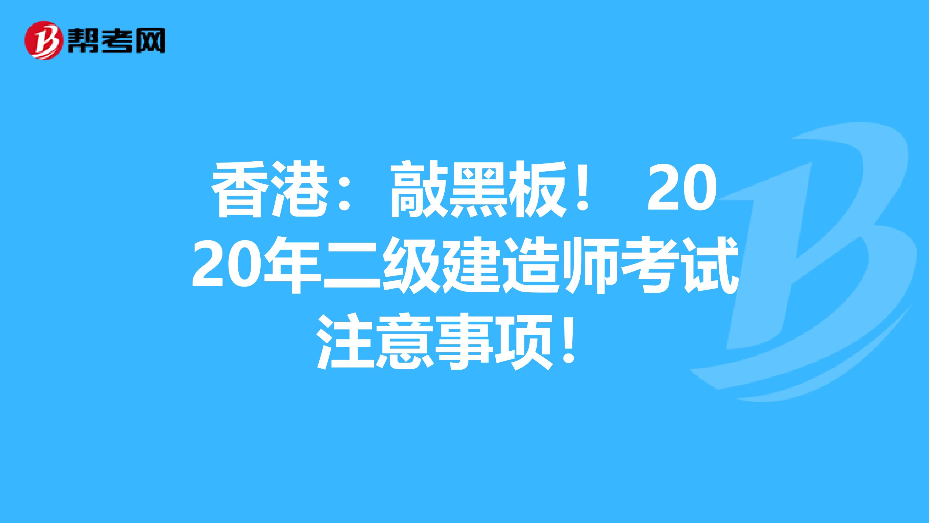 香港：敲黑板！ 2020年二级建造师考试注意事项！