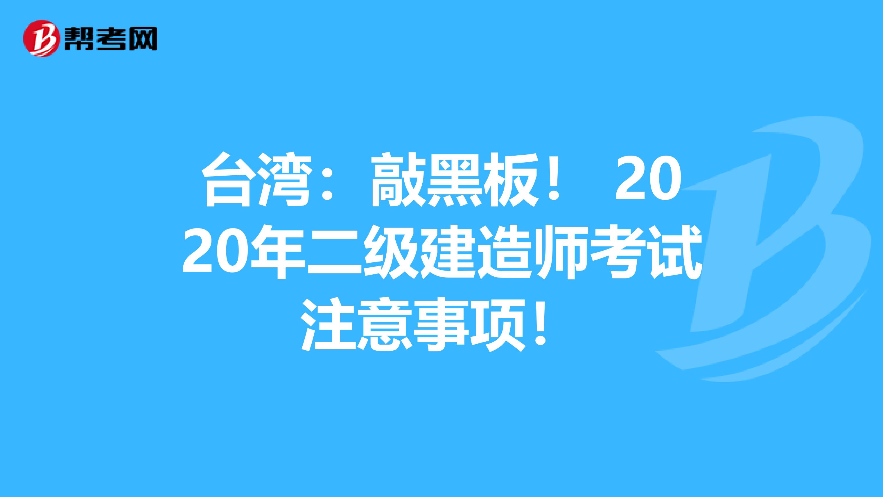 台湾：敲黑板！ 2020年二级建造师考试注意事项！