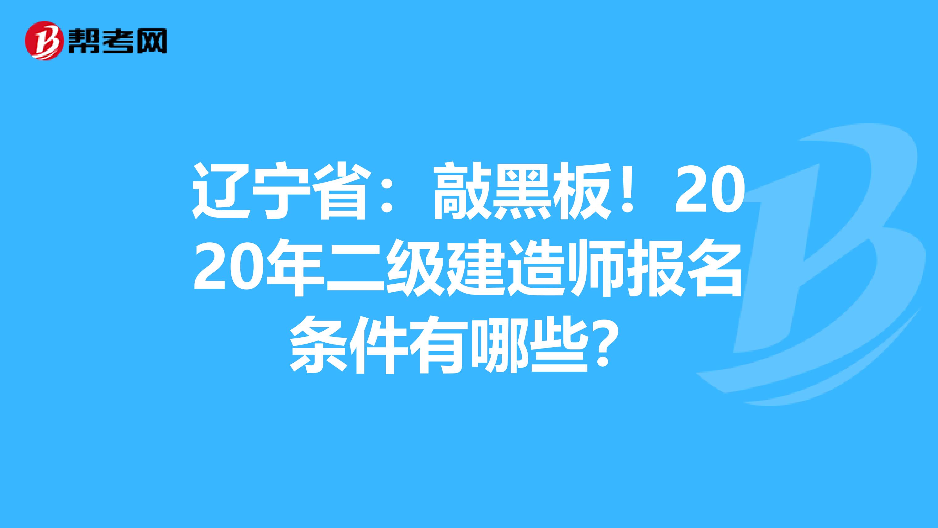 辽宁省：敲黑板！2020年二级建造师报名条件有哪些？