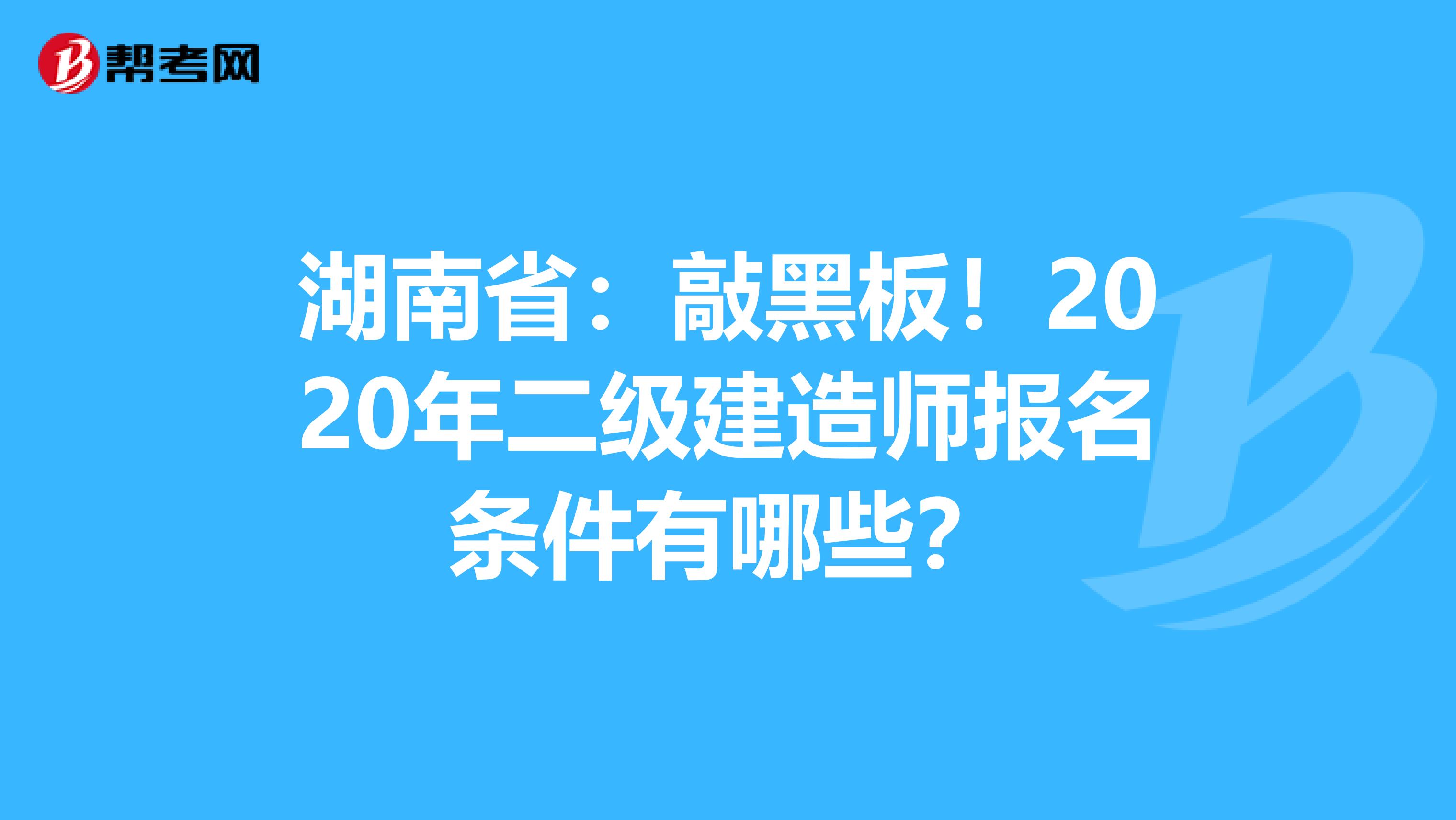 湖南省：敲黑板！2020年二级建造师报名条件有哪些？