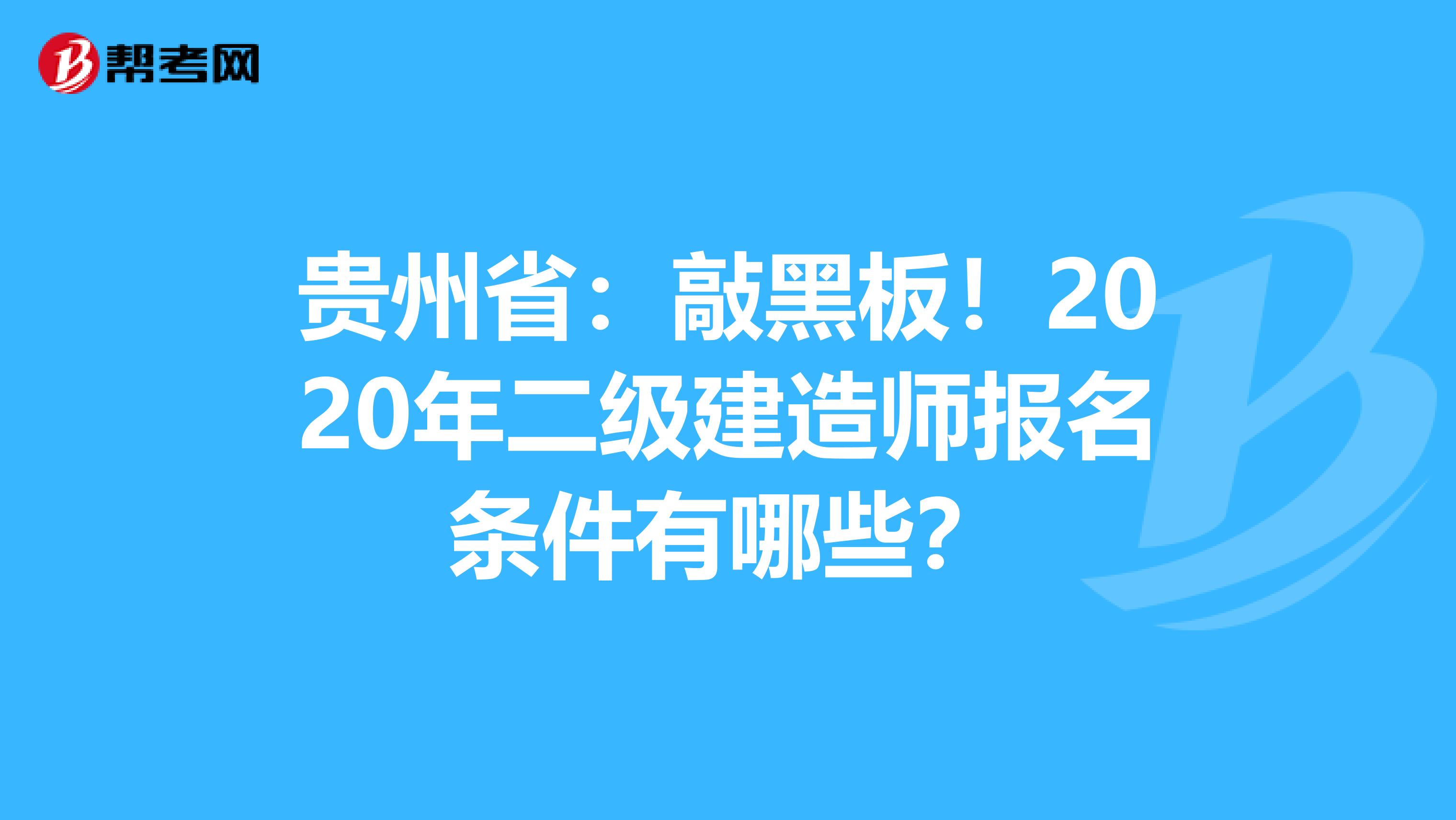 贵州省：敲黑板！2020年二级建造师报名条件有哪些？