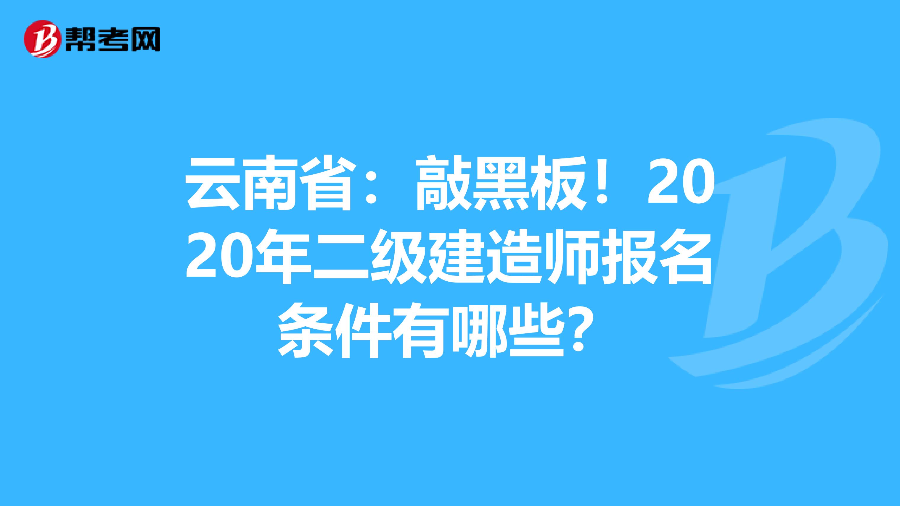 云南省：敲黑板！2020年二级建造师报名条件有哪些？
