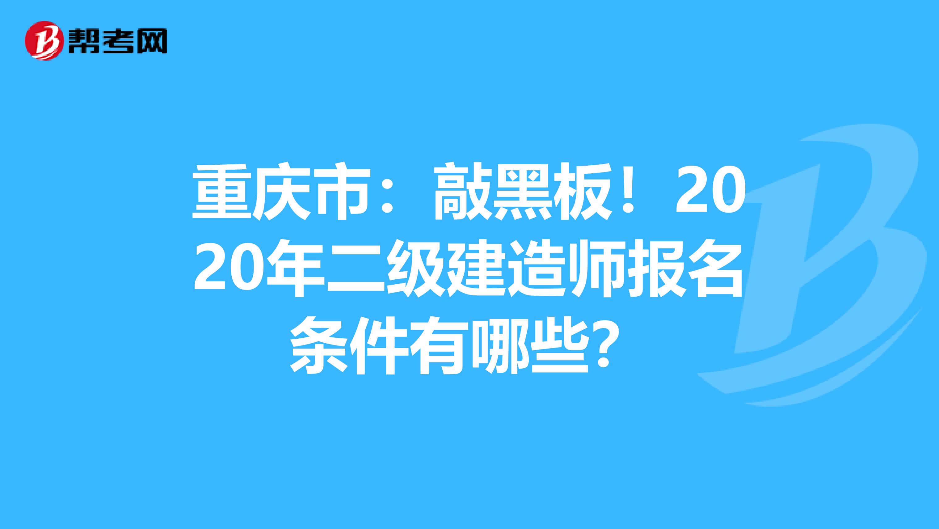 重庆市：敲黑板！2020年二级建造师报名条件有哪些？
