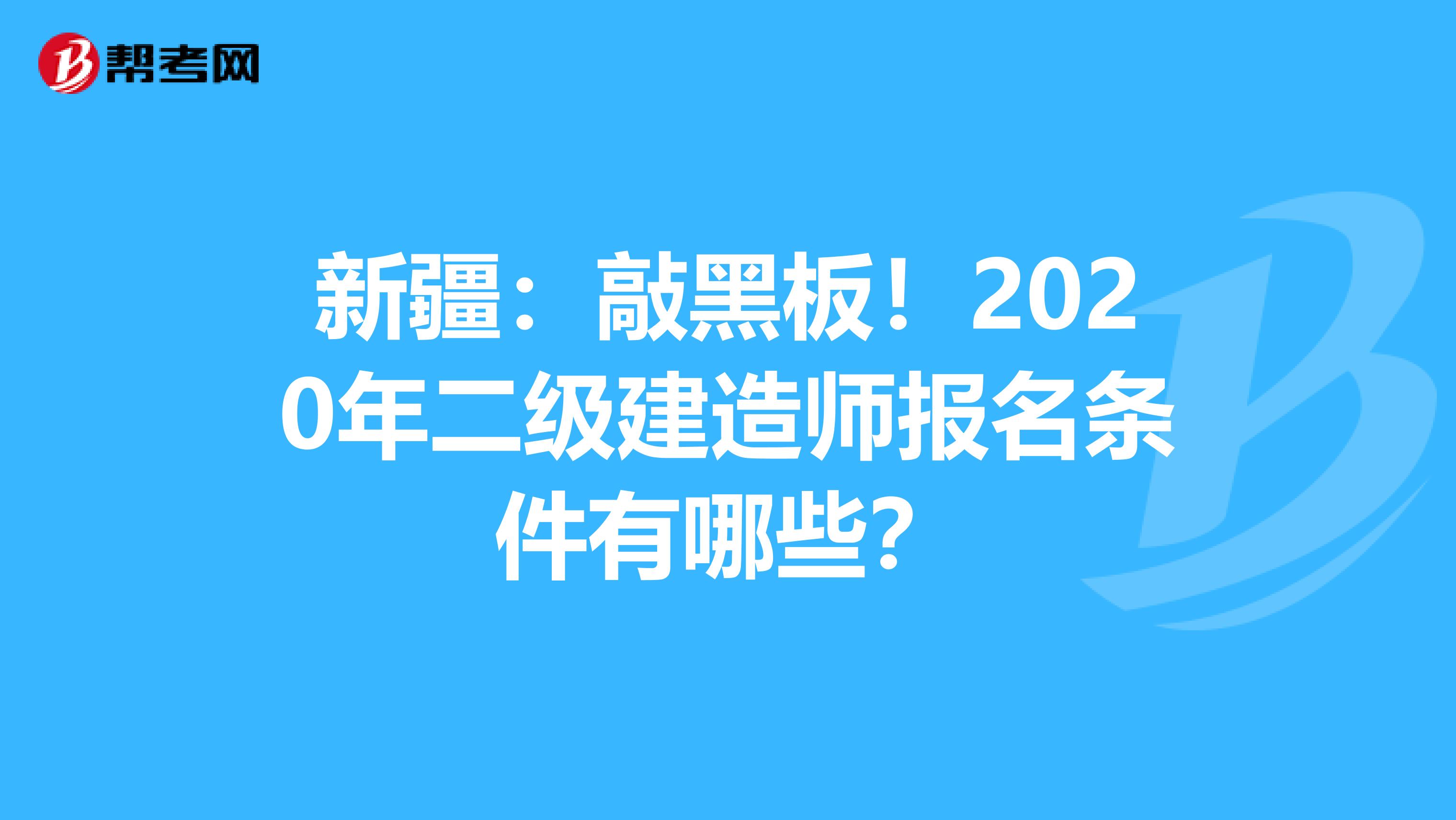 新疆：敲黑板！2020年二级建造师报名条件有哪些？