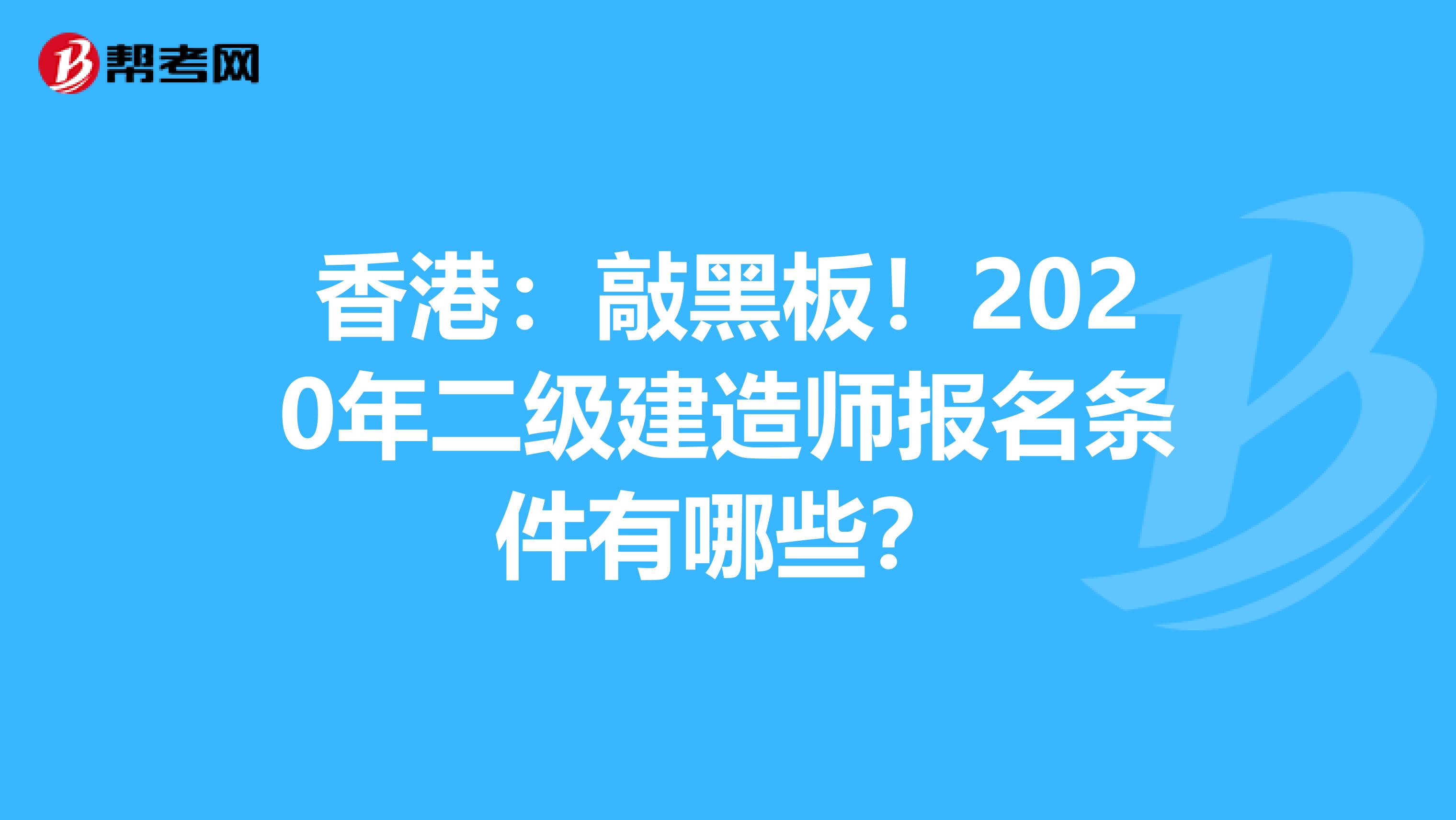 香港：敲黑板！2020年二级建造师报名条件有哪些？