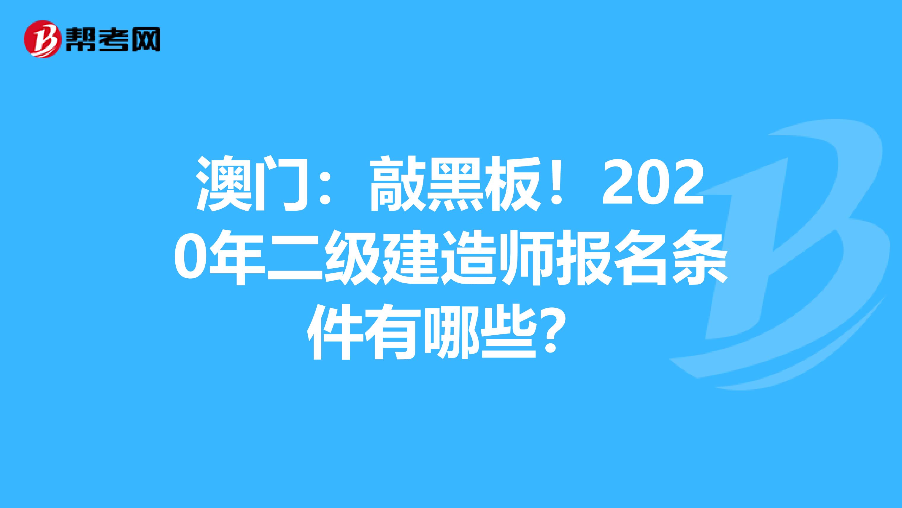 澳门：敲黑板！2020年二级建造师报名条件有哪些？