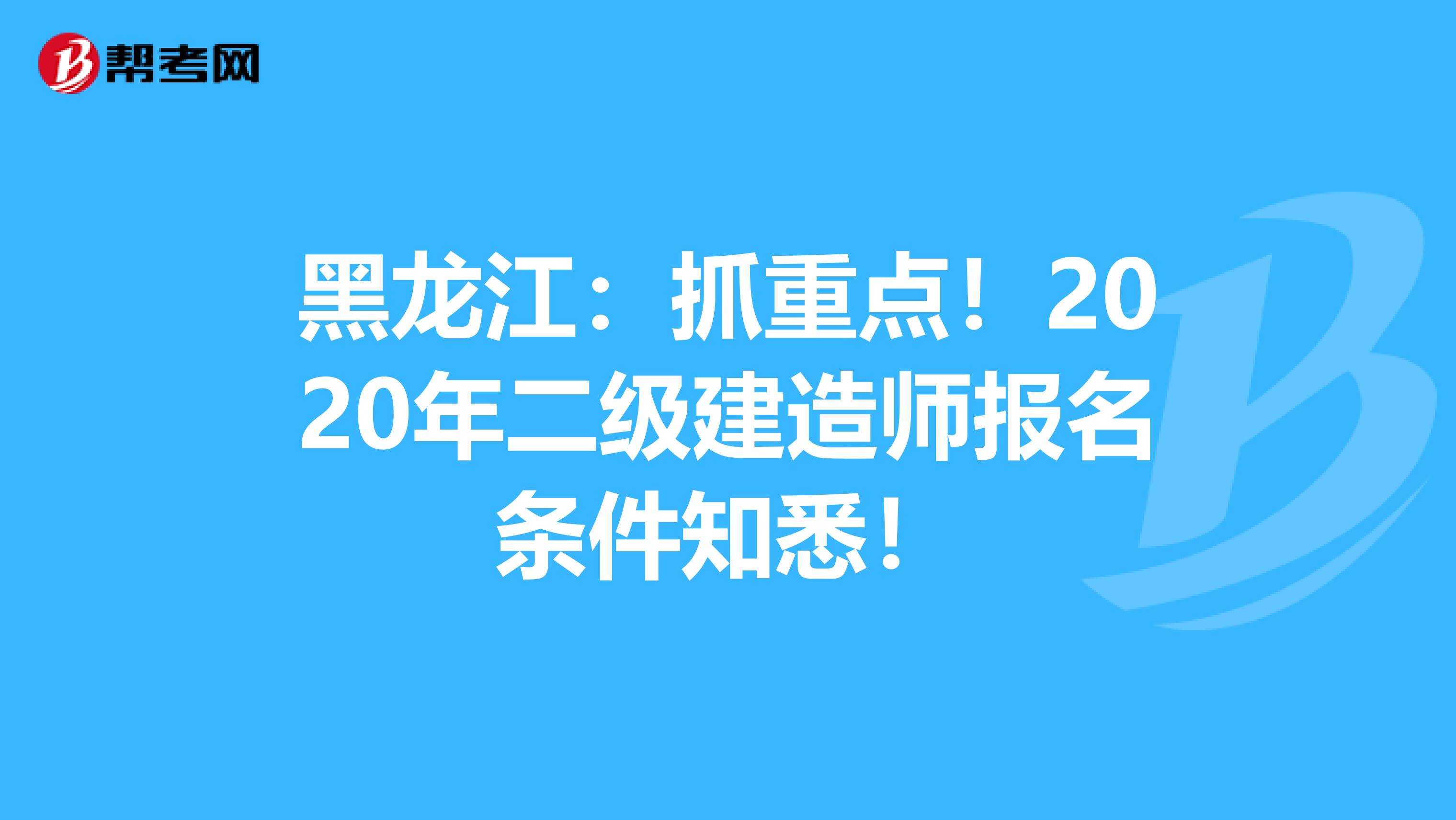 黑龙江：抓重点！2020年二级建造师报名条件知悉！