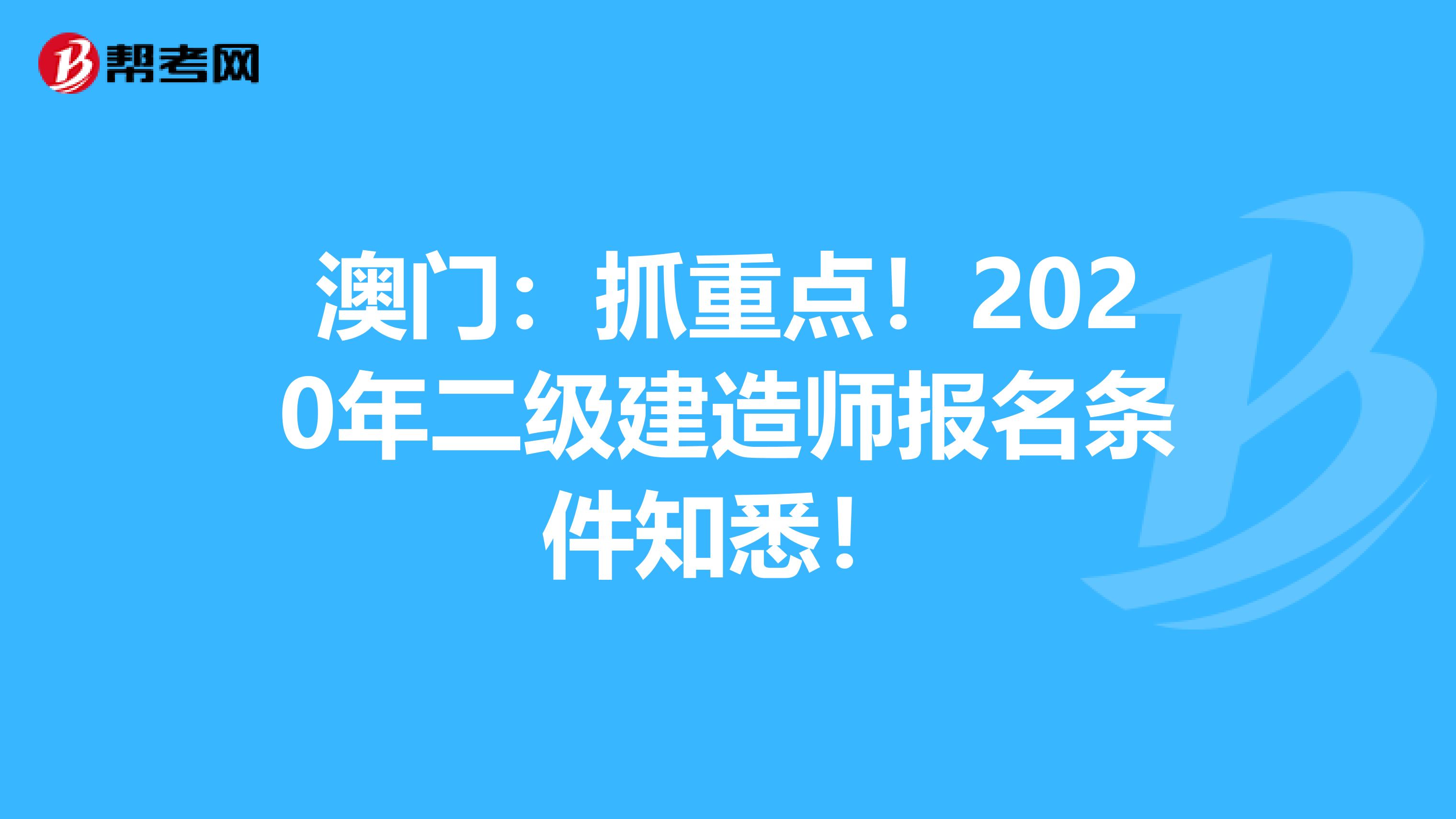 澳门：抓重点！2020年二级建造师报名条件知悉！