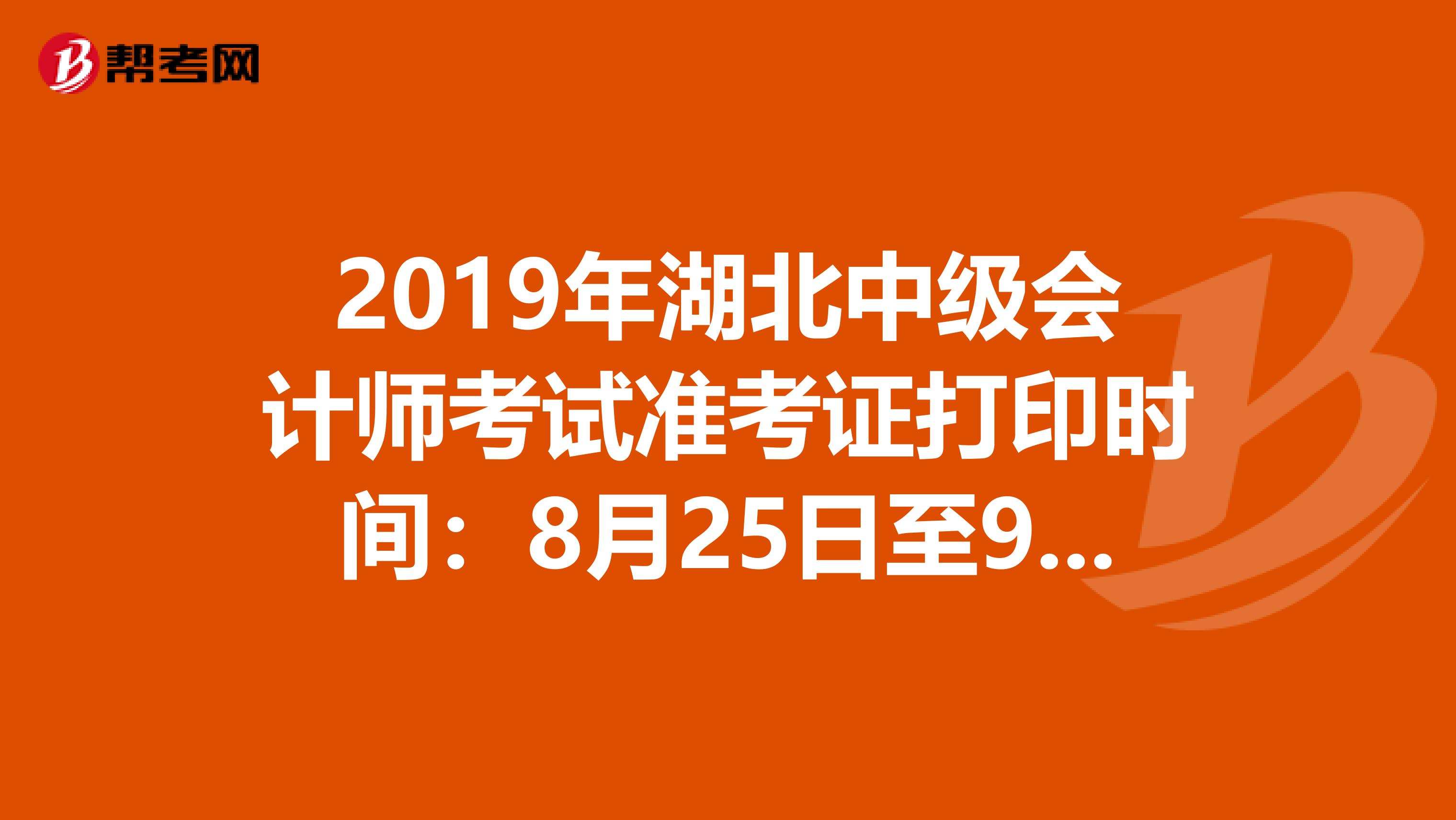 2019年湖北中级会计师考试准考证打印时间：8月25日至9月3日