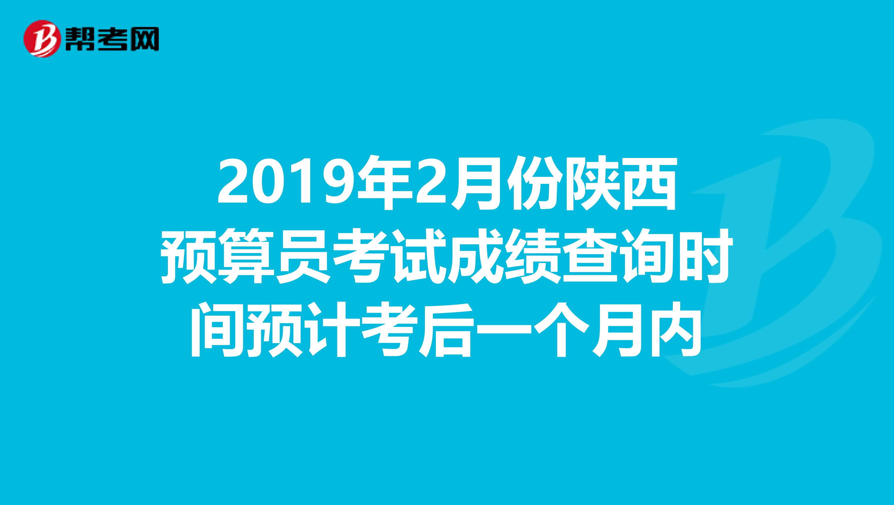 2019年2月份陕西预算员考试成绩查询时间预计考后一个月内