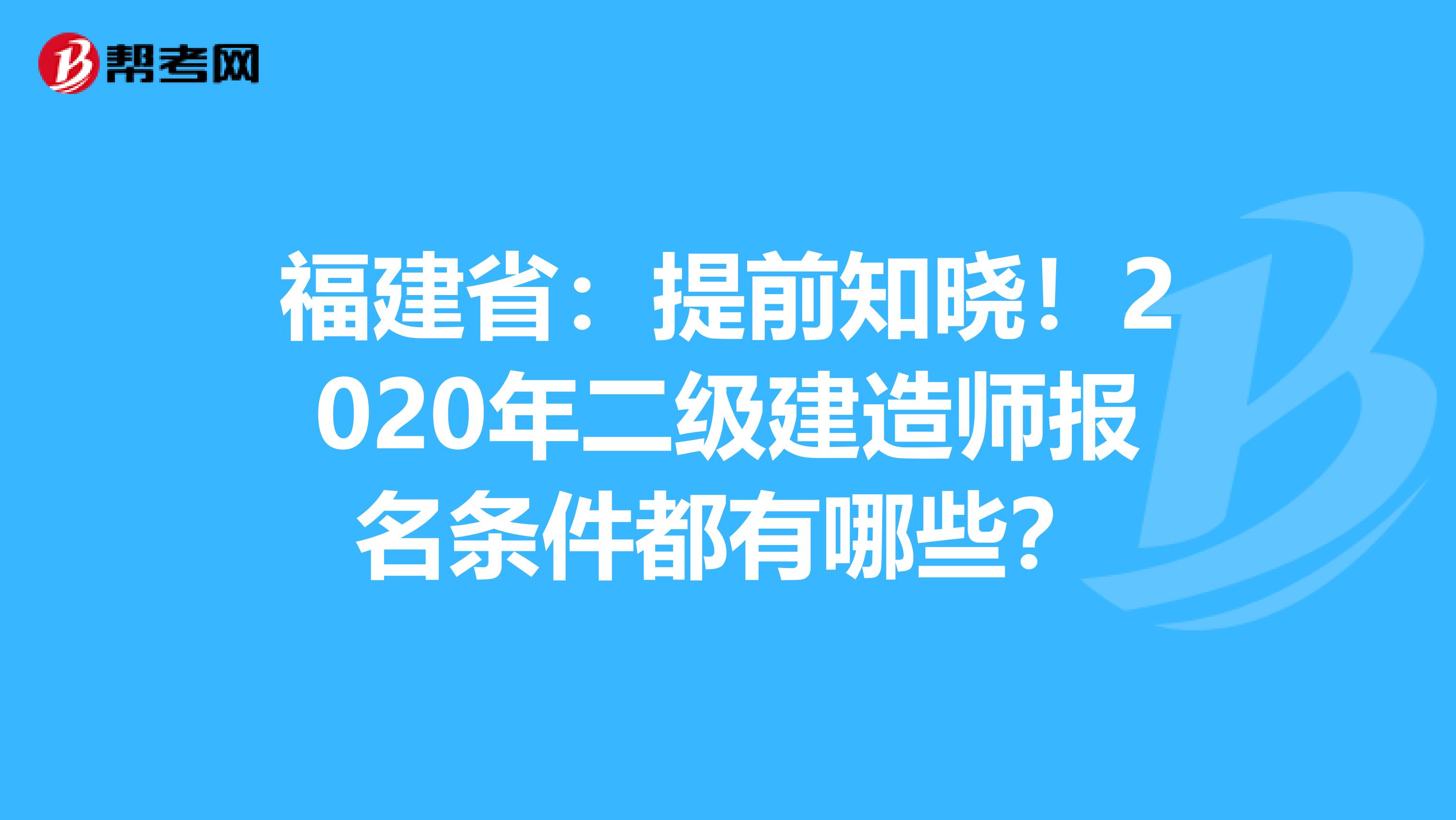 福建省：提前知晓！2020年二级建造师报名条件都有哪些？