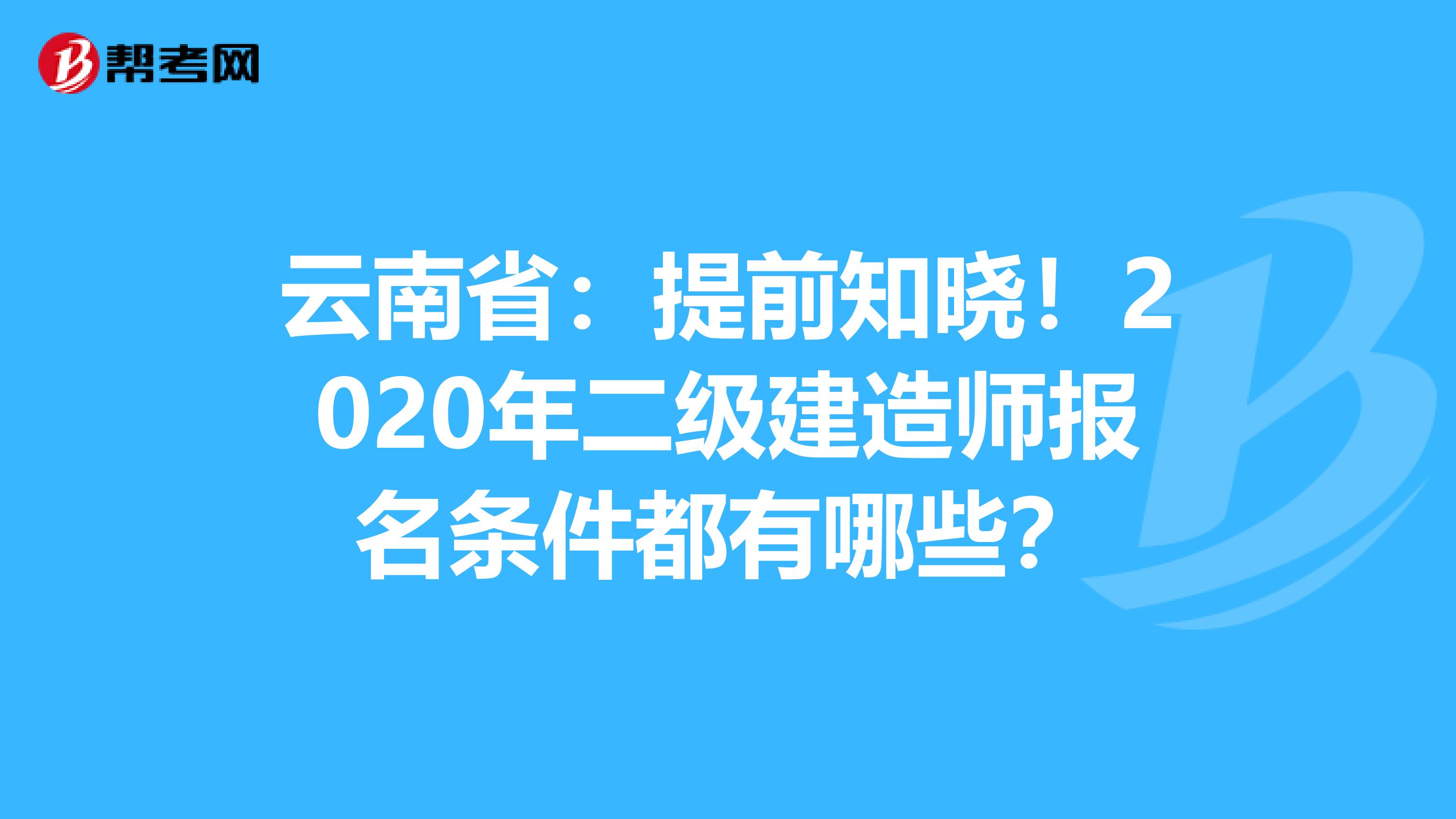 云南省：提前知晓！2020年二级建造师报名条件都有哪些？