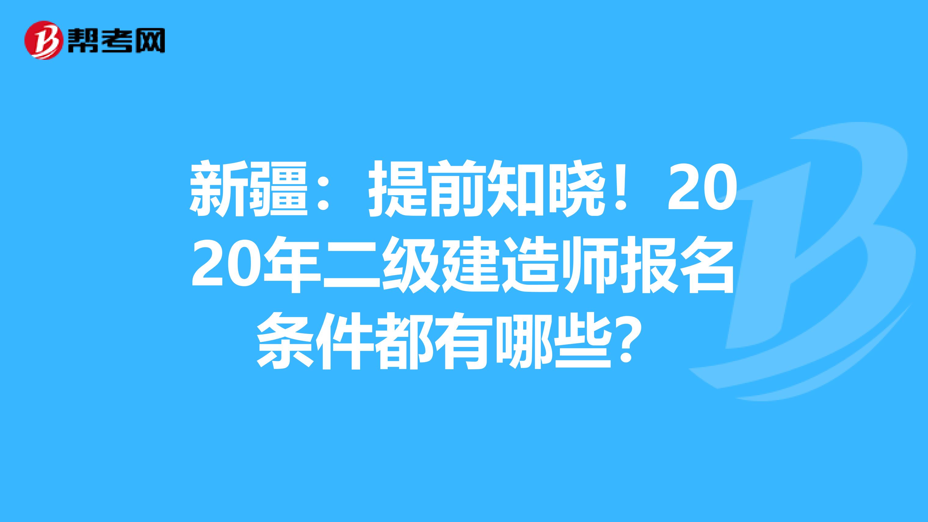 新疆：提前知晓！2020年二级建造师报名条件都有哪些？