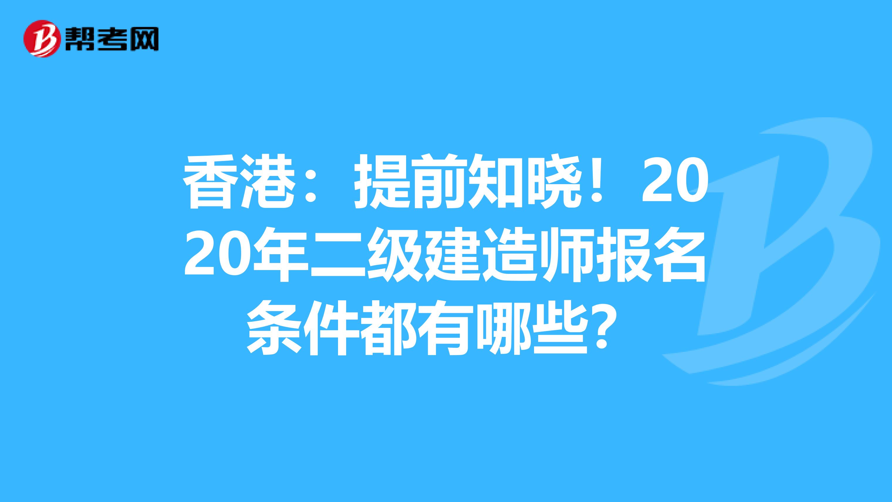 香港：提前知晓！2020年二级建造师报名条件都有哪些？