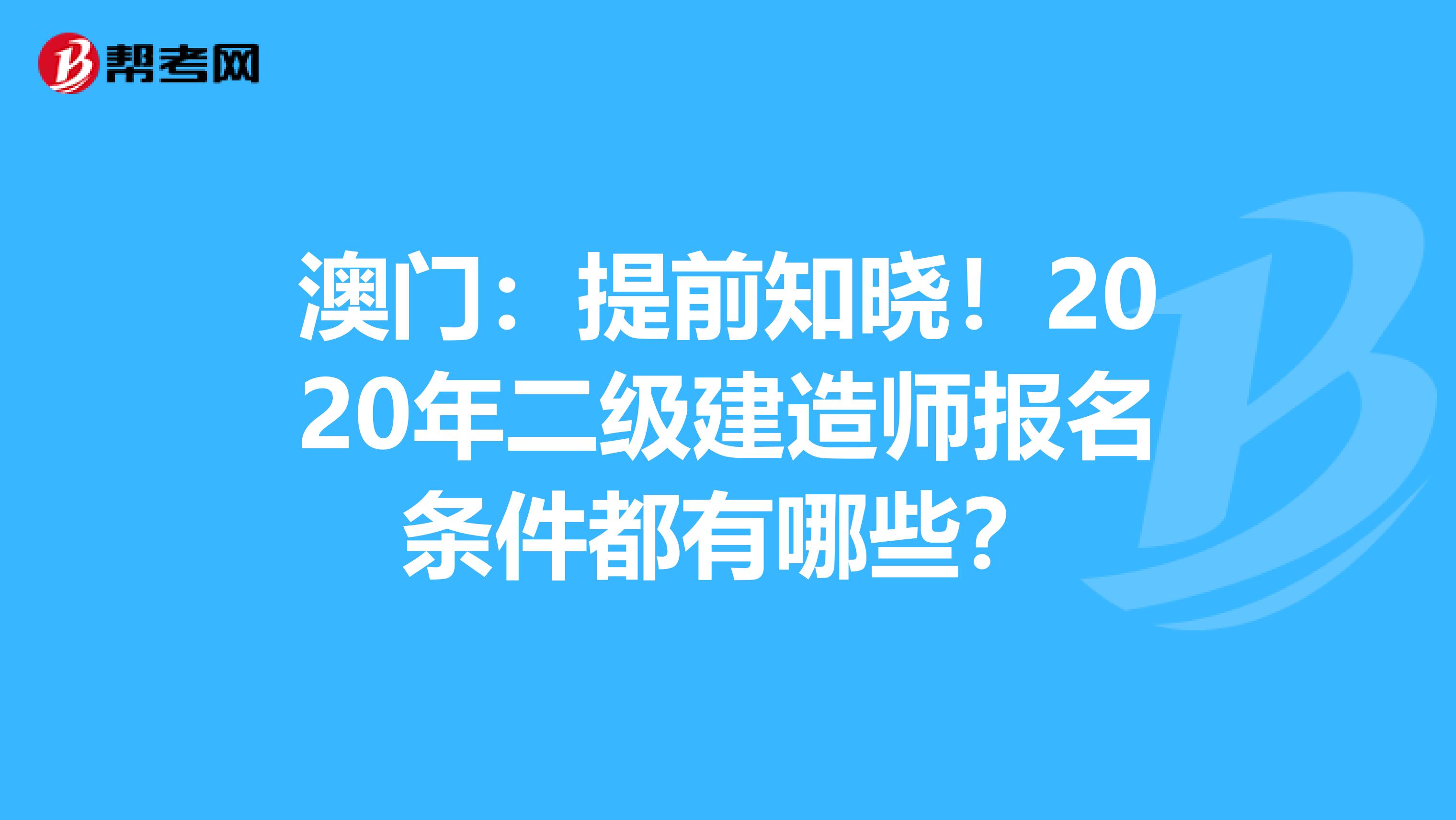 澳门：提前知晓！2020年二级建造师报名条件都有哪些？