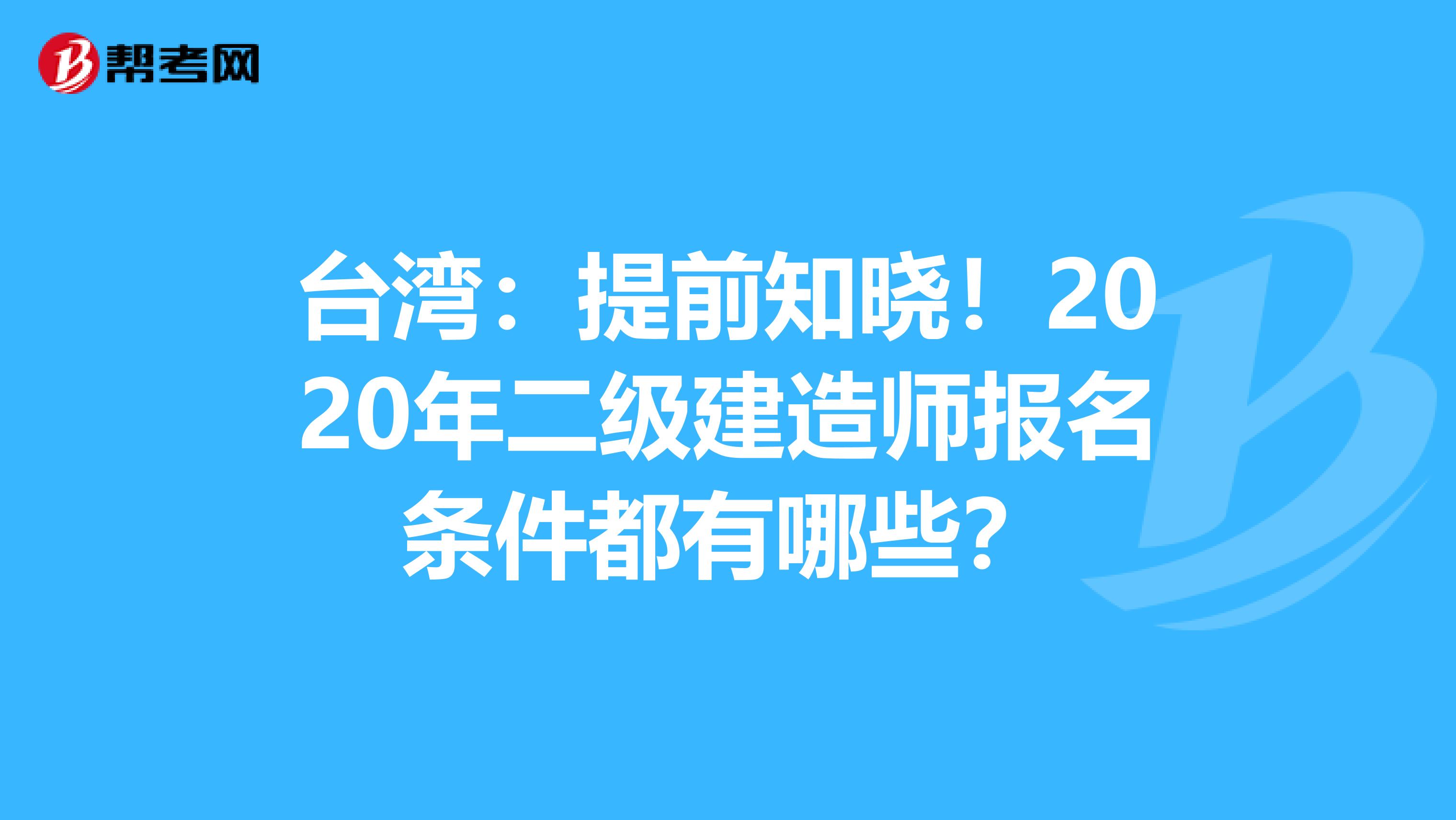 台湾：提前知晓！2020年二级建造师报名条件都有哪些？