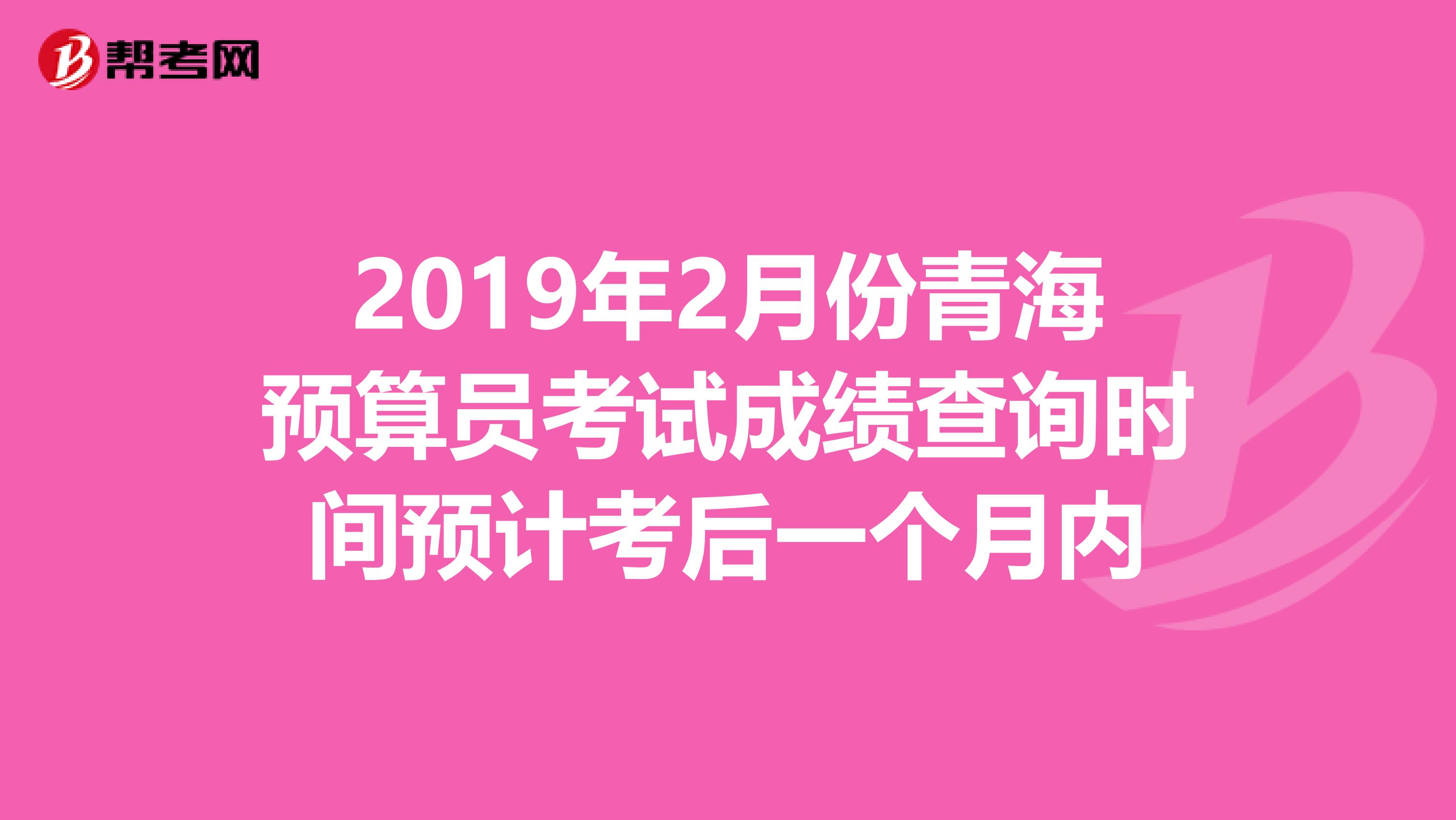 2019年2月份青海预算员考试成绩查询时间预计考后一个月内