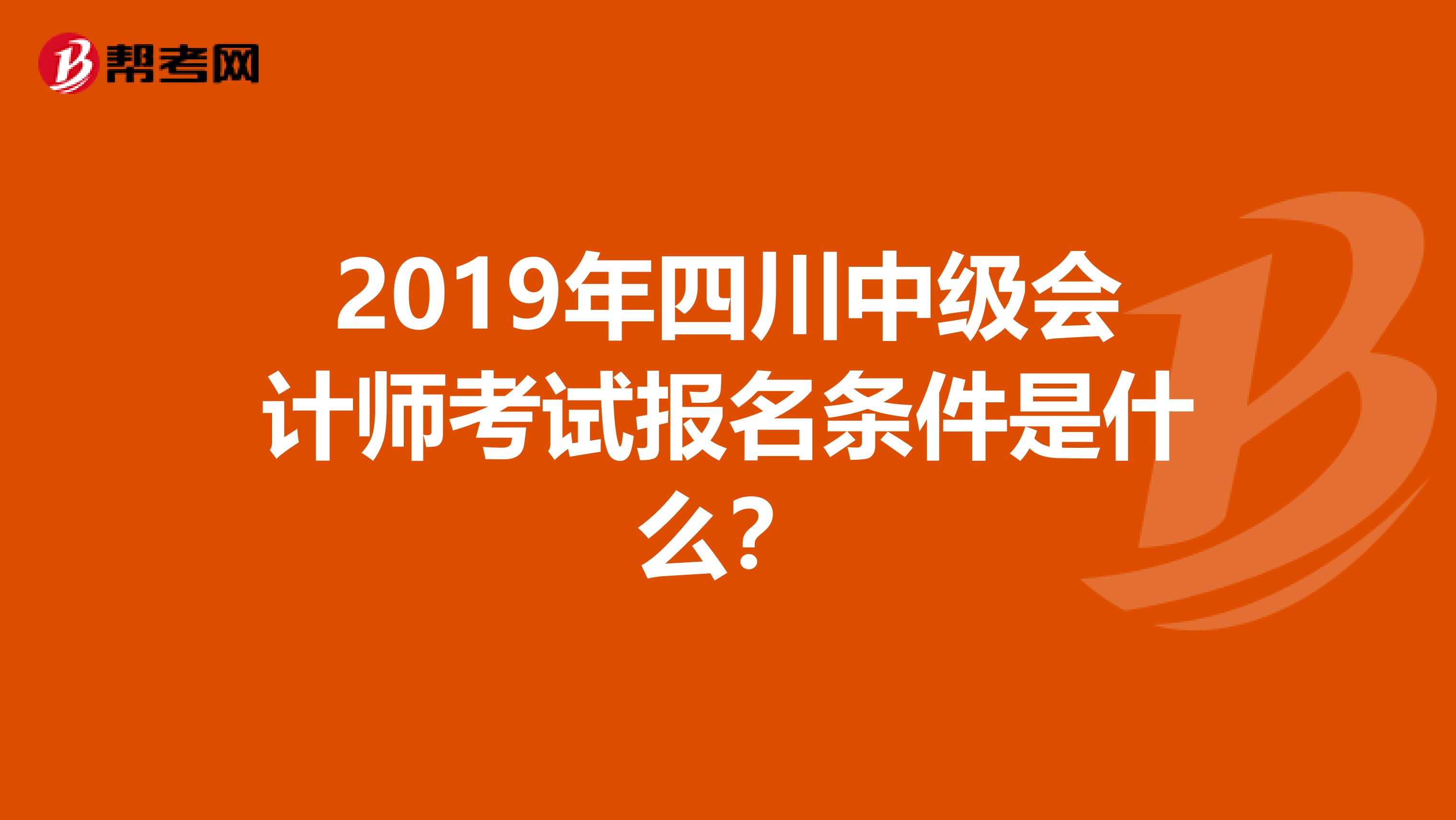 2019年四川中级会计师考试报名条件是什么？