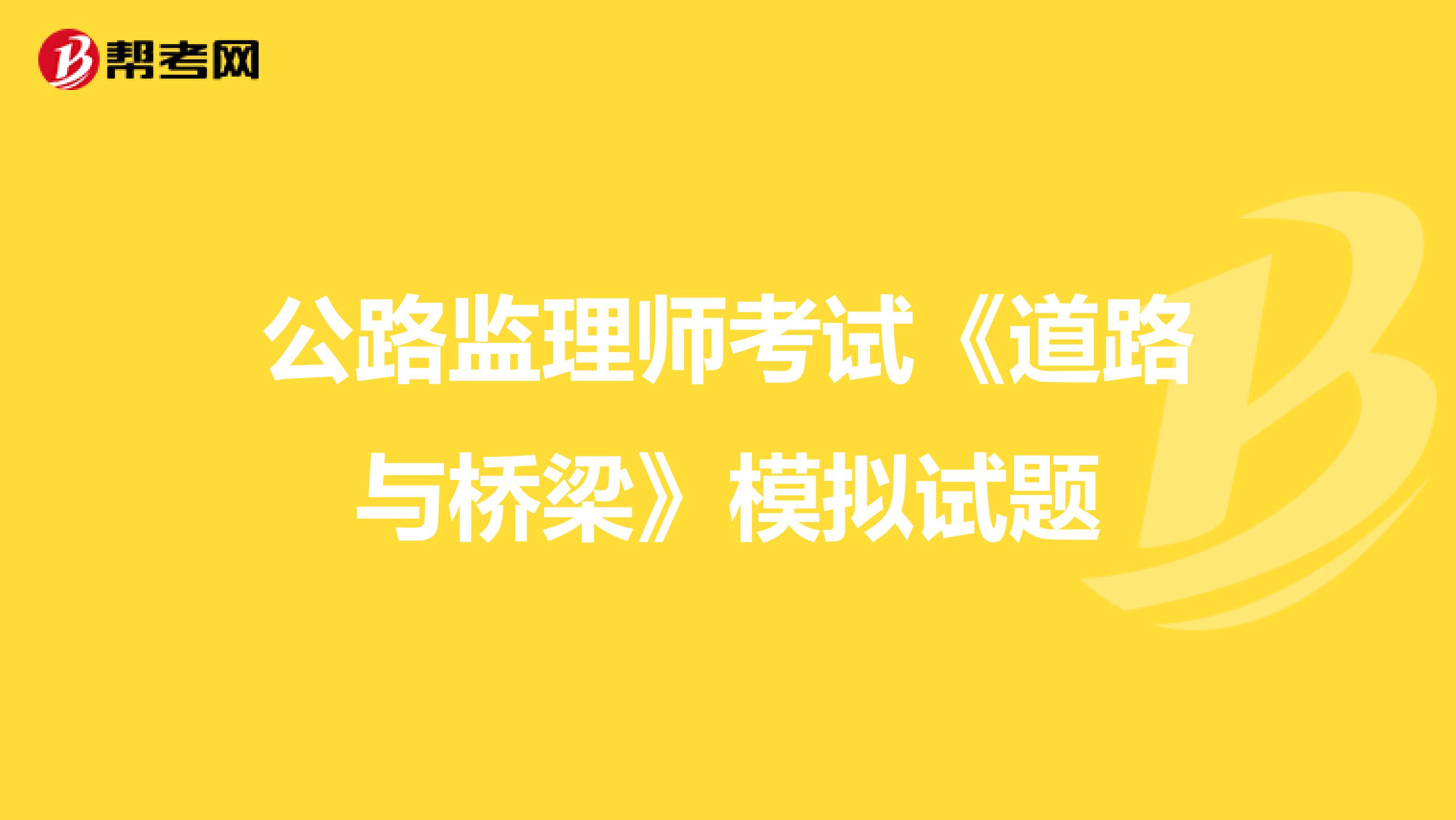 公路监理师考试《道路与桥梁》模拟试题