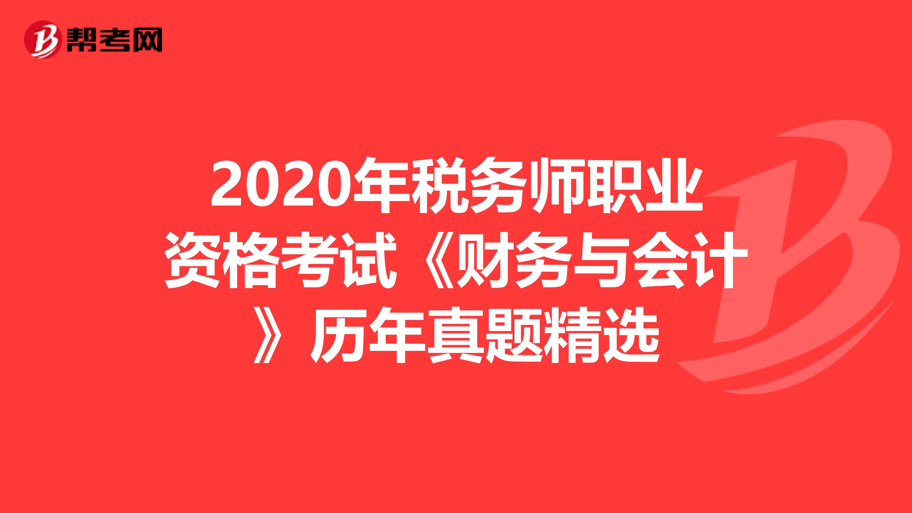 2020年税务师职业资格考试《财务与会计》历年真题精选