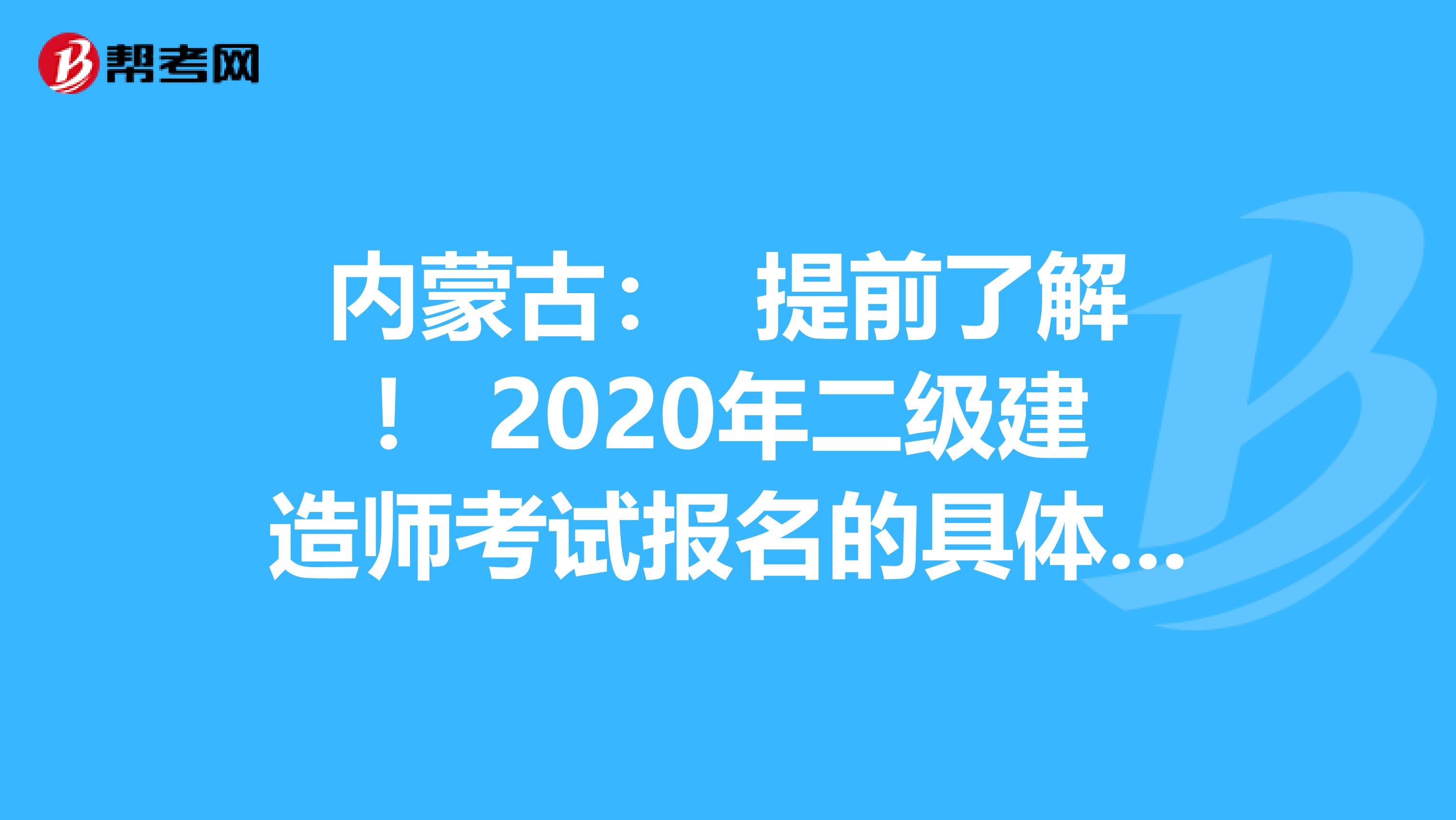 内蒙古： 提前了解！ 2020年二级建造师考试报名的具体流程？