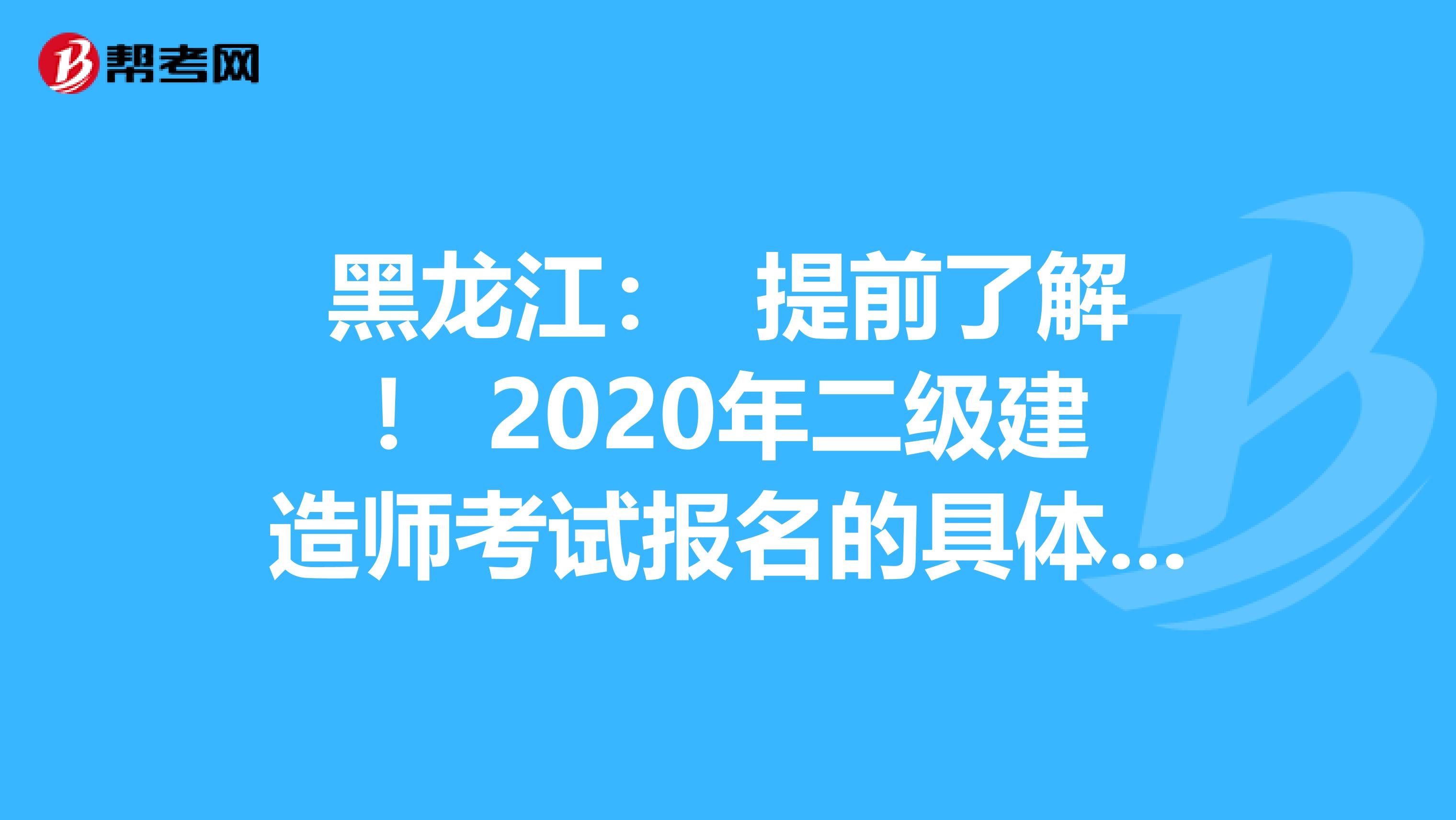 黑龙江： 提前了解！ 2020年二级建造师考试报名的具体流程？