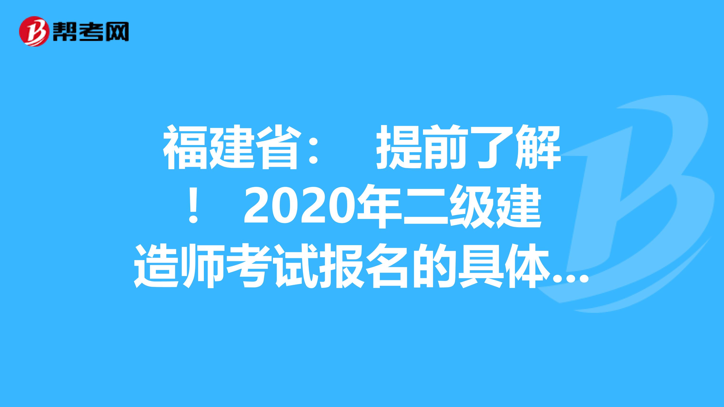 福建?。?提前了解！ 2020年二級(jí)建造師考試報(bào)名的具體流程？