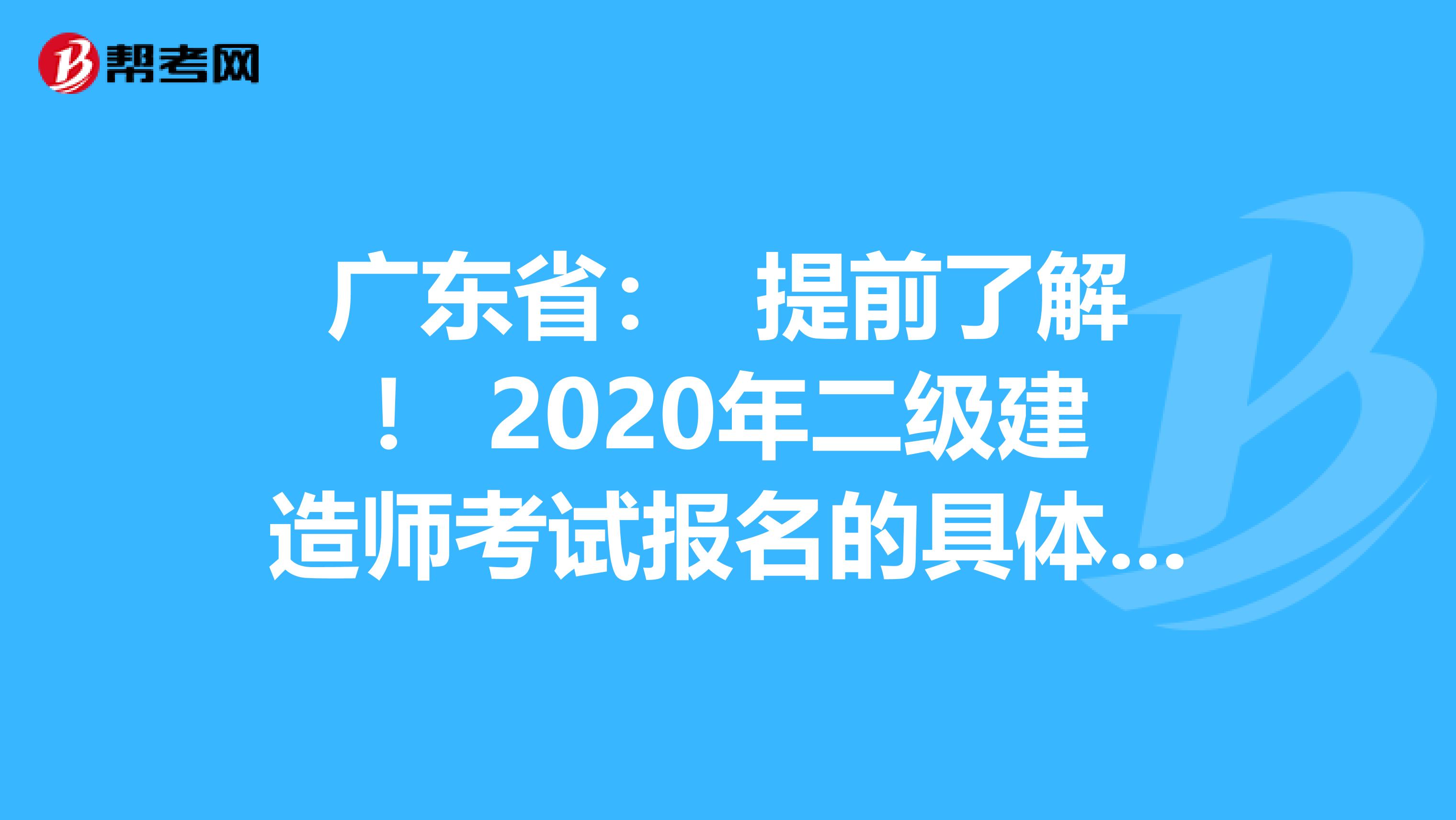 广东省： 提前了解！ 2020年二级建造师考试报名的具体流程？