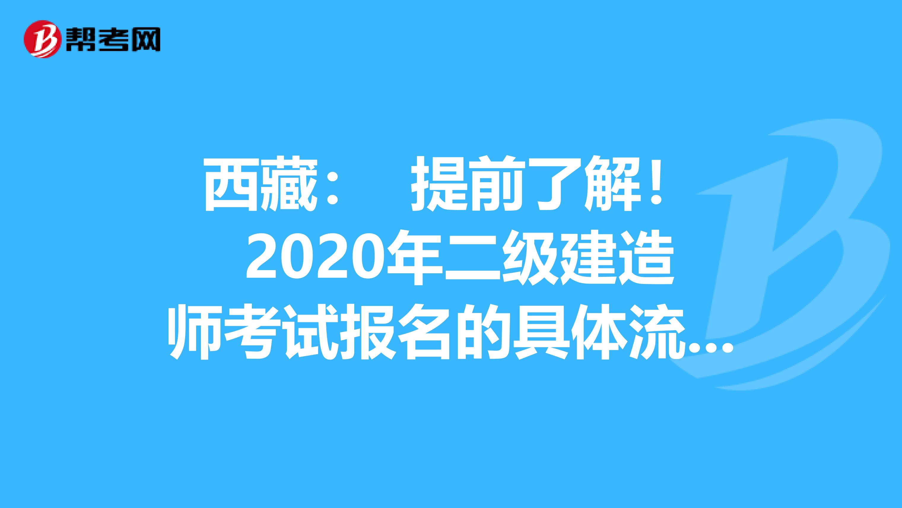 西藏： 提前了解！ 2020年二级建造师考试报名的具体流程？