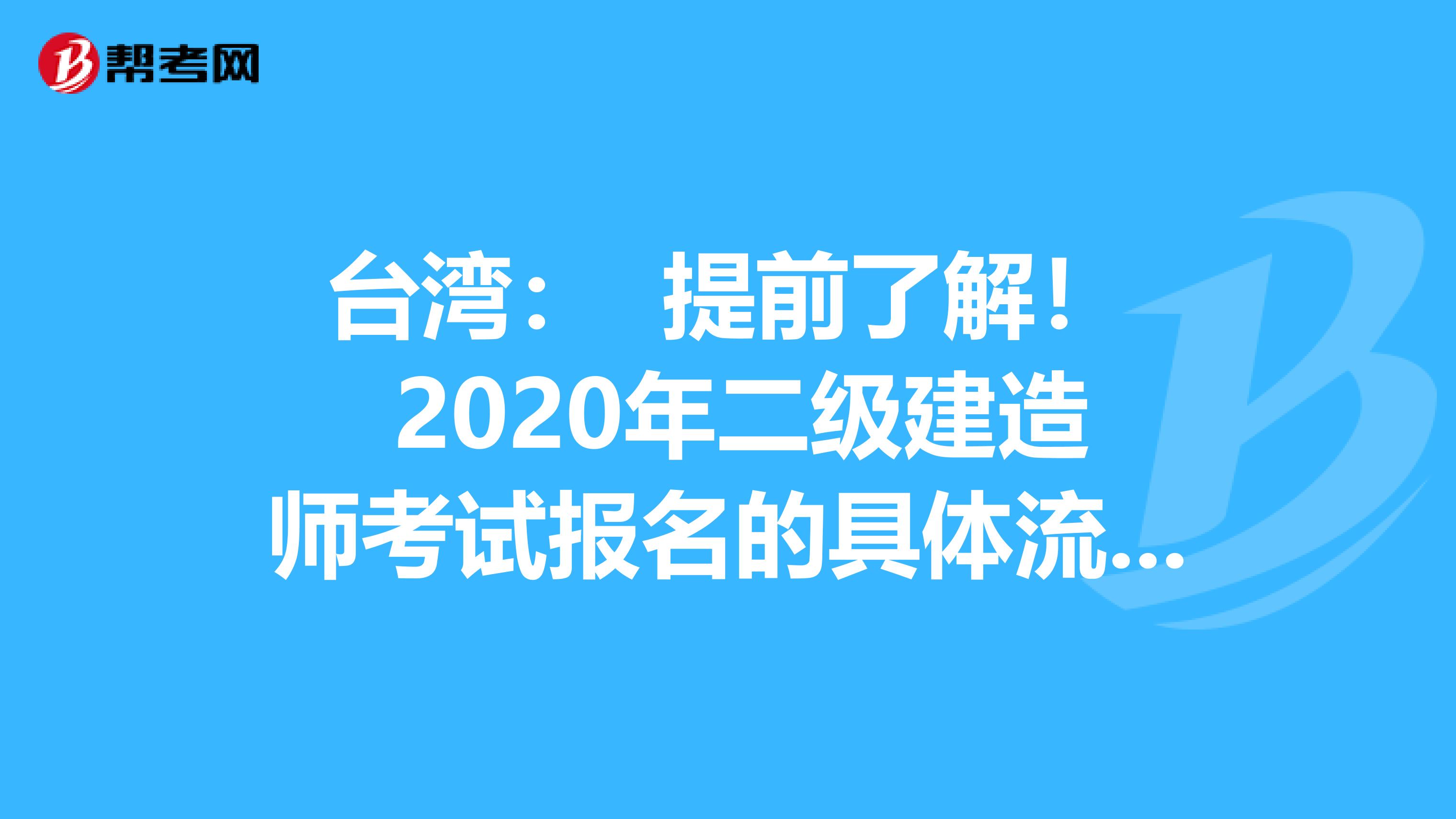 台湾： 提前了解！ 2020年二级建造师考试报名的具体流程？