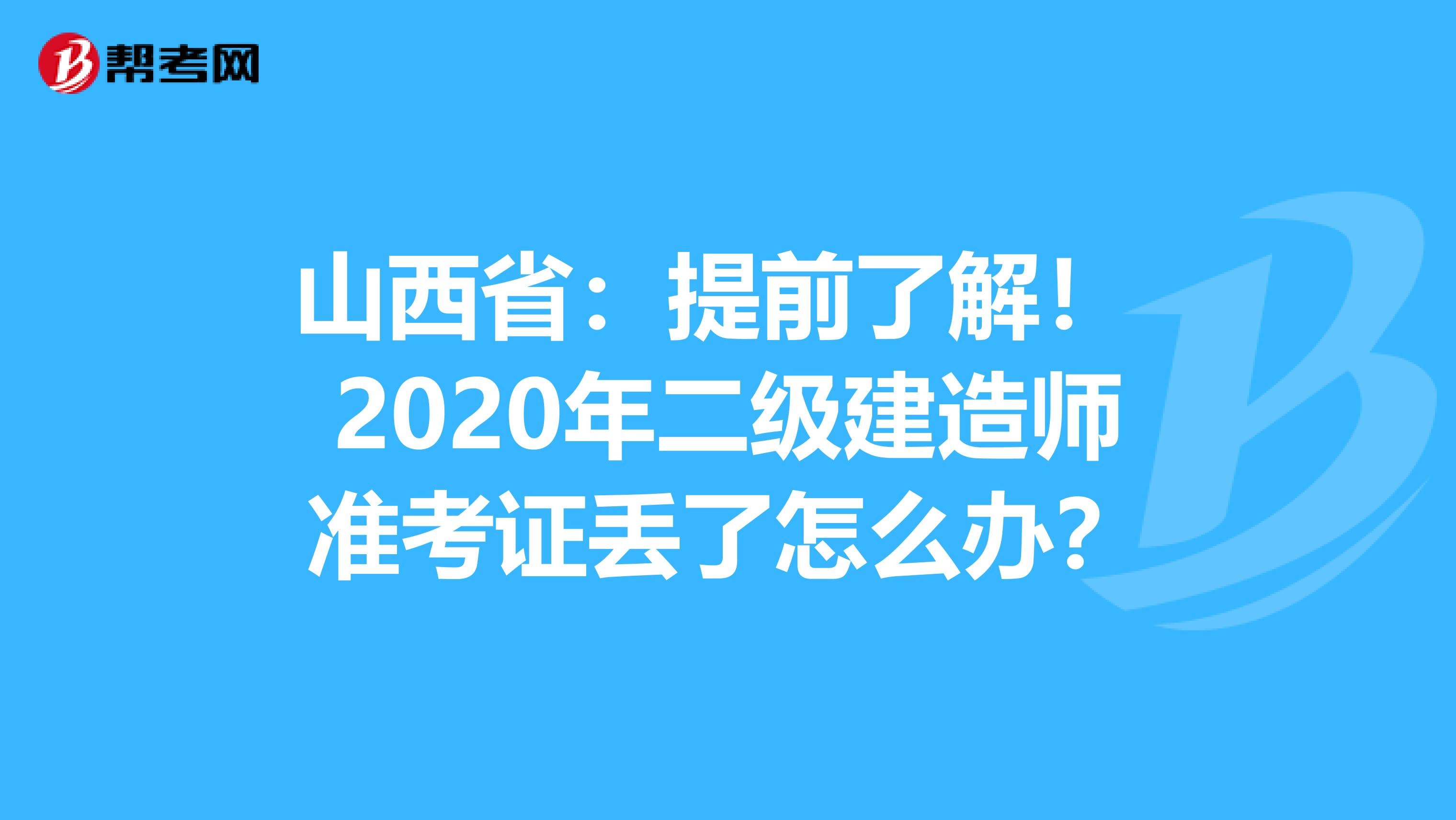 山西省：提前了解！ 2020年二级建造师准考证丢了怎么办？