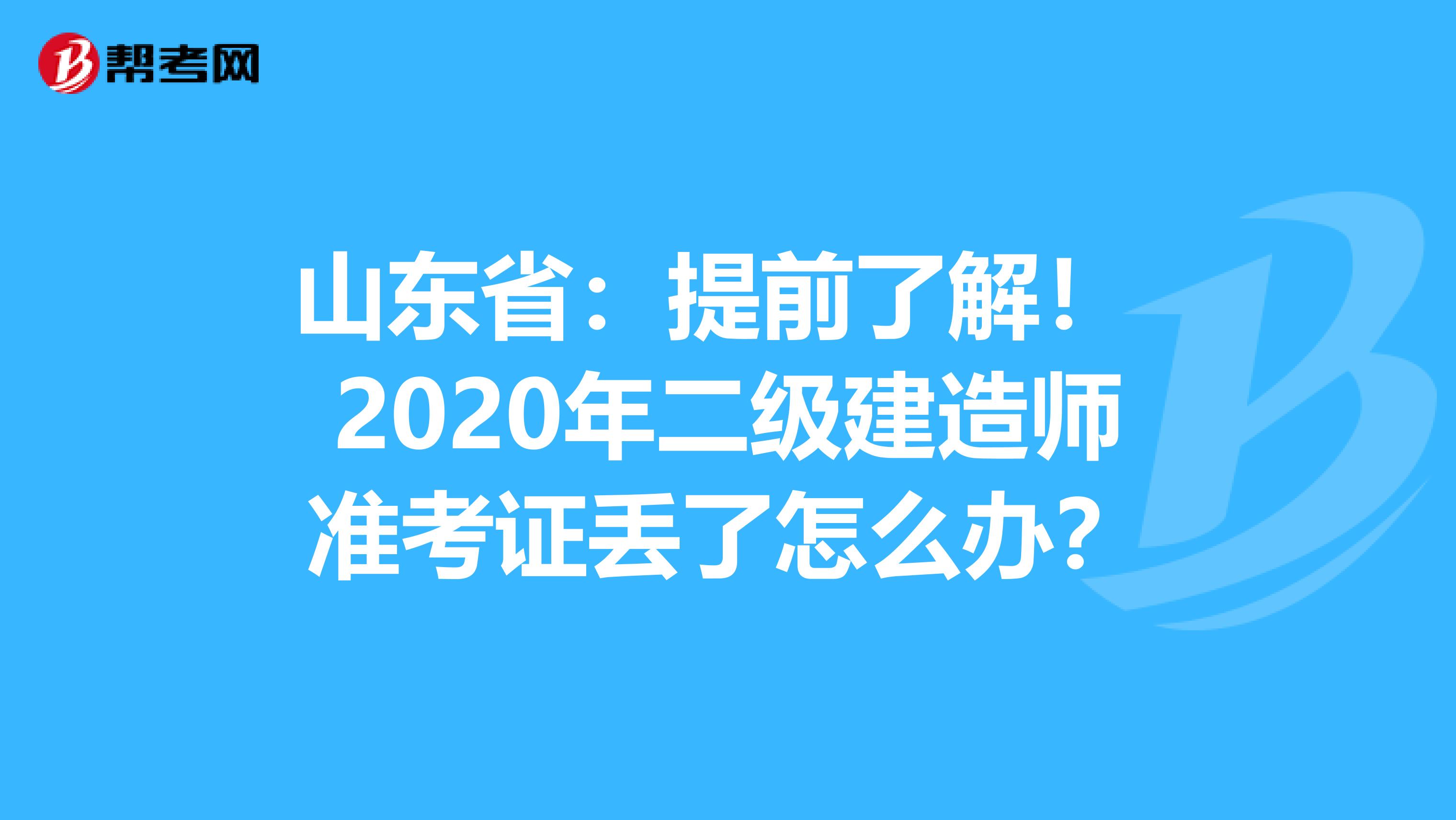 山东省：提前了解！ 2020年二级建造师准考证丢了怎么办？